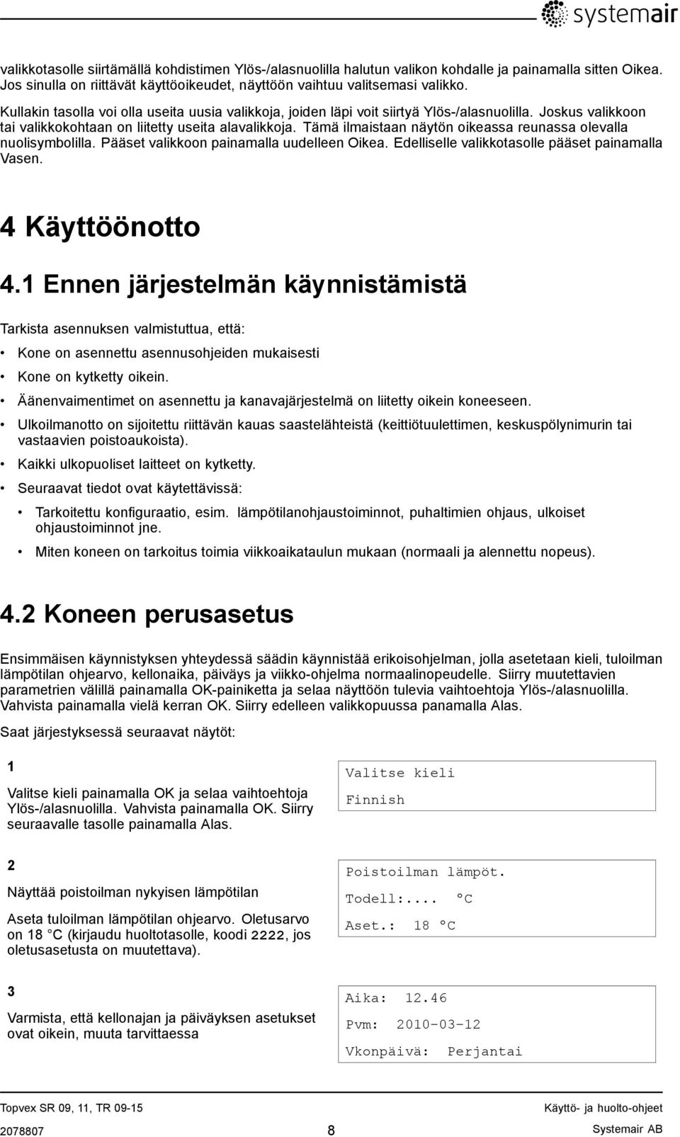 Tämä ilmaistaan näytön oikeassa reunassa olevalla nuolisymbolilla. Pääset valikkoon painamalla uudelleen Oikea. Edelliselle valikkotasolle pääset painamalla Vasen. 4 Käyttöönotto 4.