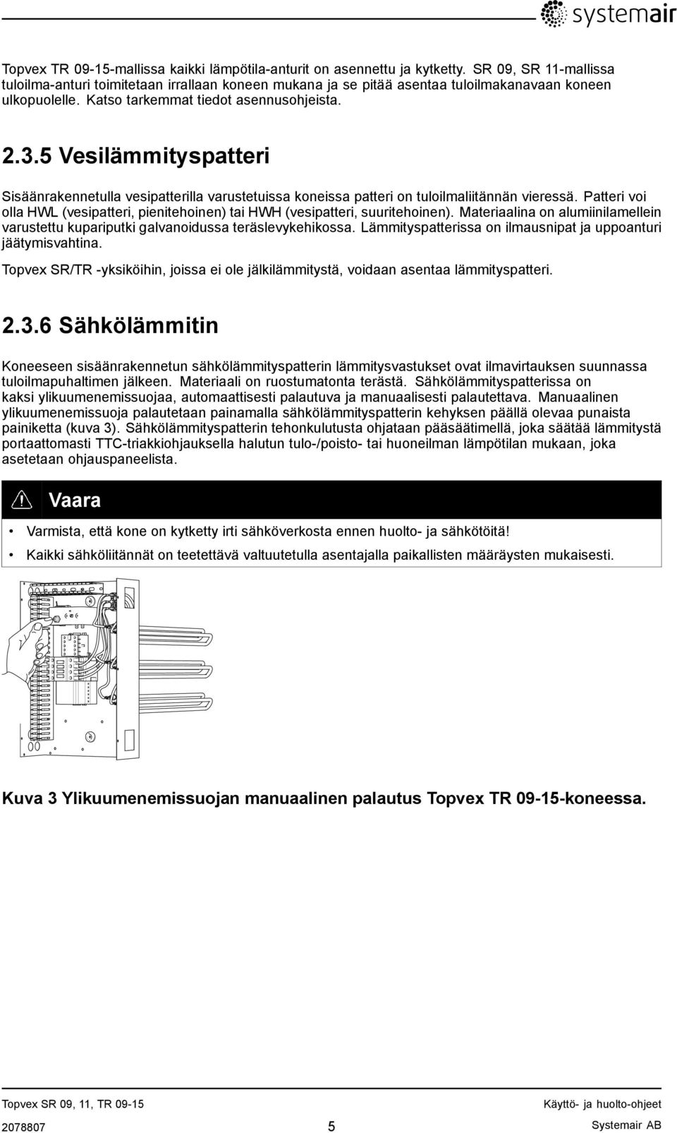 5 Vesilämmityspatteri Sisäänrakennetulla vesipatterilla varustetuissa koneissa patteri on tuloilmaliitännän vieressä.