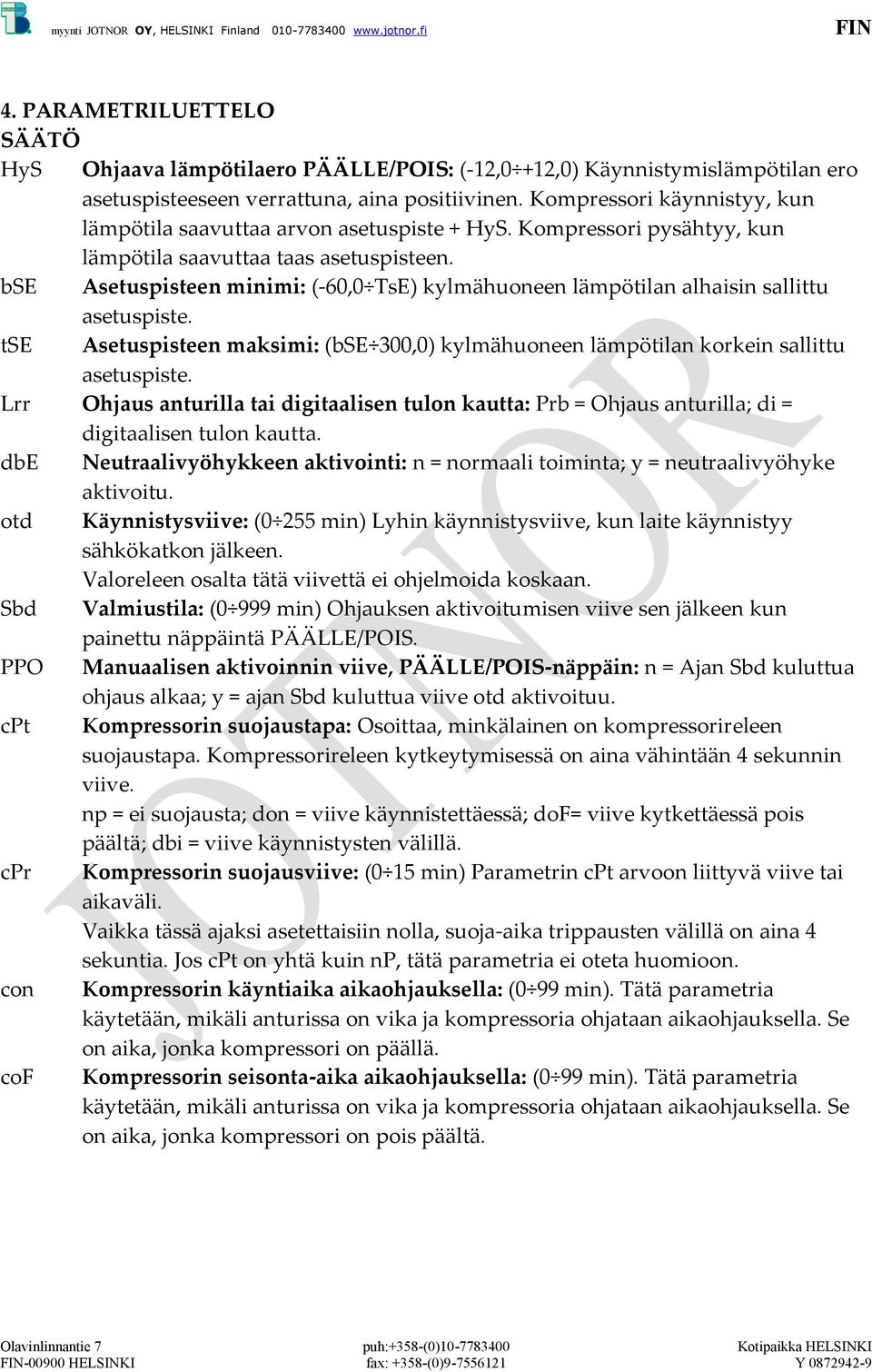 bse Asetuspisteen minimi: (-60,0 TsE) kylmähuoneen lämpötilan alhaisin sallittu asetuspiste. tse Asetuspisteen maksimi: (bse 300,0) kylmähuoneen lämpötilan korkein sallittu asetuspiste.