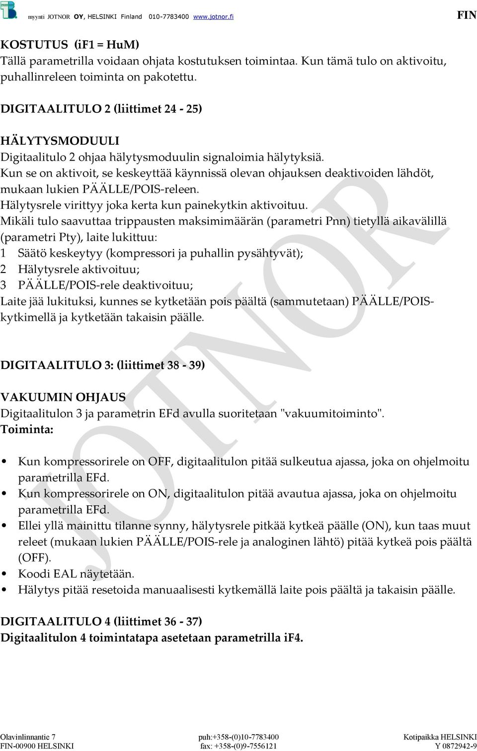 Kun se on aktivoit, se keskeyttää käynnissä olevan ohjauksen deaktivoiden lähdöt, mukaan lukien PÄÄLLE/POIS-releen. Hälytysrele virittyy joka kerta kun painekytkin aktivoituu.