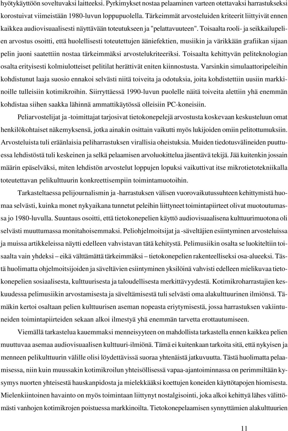 Toisaalta rooli- ja seikkailupelien arvostus osoitti, että huolellisesti toteutettujen ääniefektien, musiikin ja värikkään grafiikan sijaan pelin juoni saatettiin nostaa tärkeimmäksi