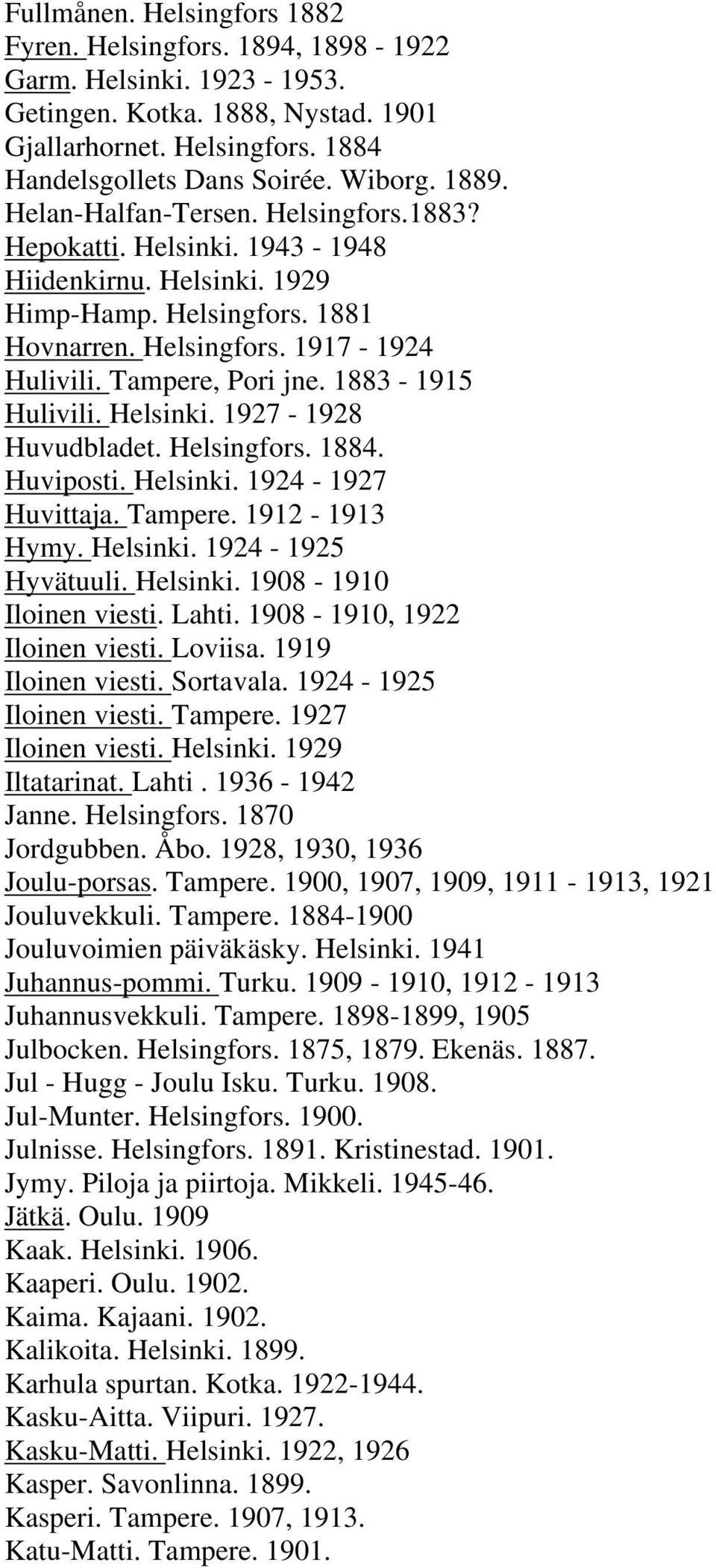 1883-1915 Hulivili. Helsinki. 1927-1928 Huvudbladet. Helsingfors. 1884. Huviposti. Helsinki. 1924-1927 Huvittaja. Tampere. 1912-1913 Hymy. Helsinki. 1924-1925 Hyvätuuli. Helsinki. 1908-1910 Iloinen viesti.