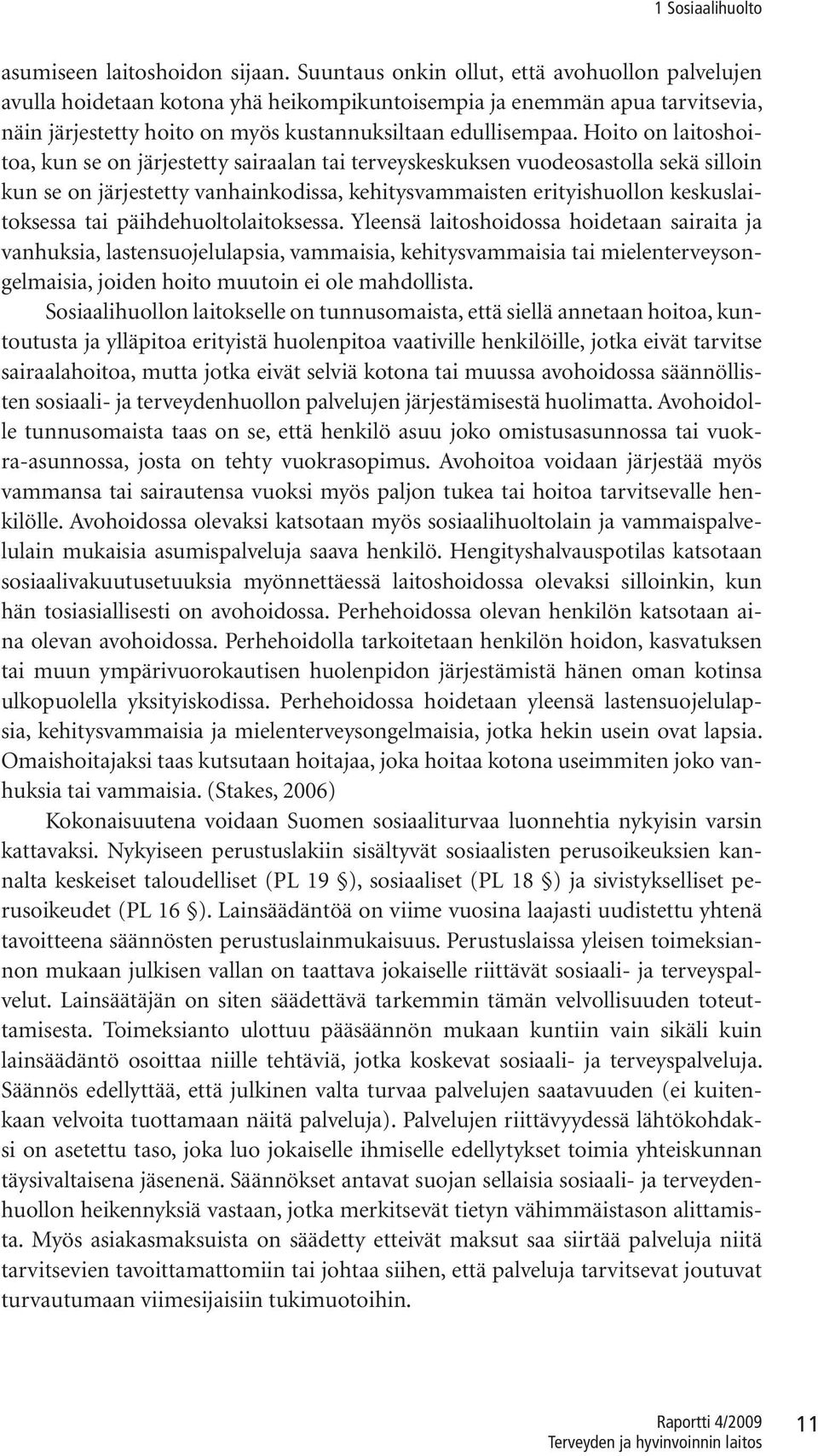 Hoito on laitoshoitoa, kun se on järjestetty sairaalan tai terveyskeskuksen vuodeosastolla sekä silloin kun se on järjestetty vanhainkodissa, kehitysvammaisten erityishuollon keskuslaitoksessa tai