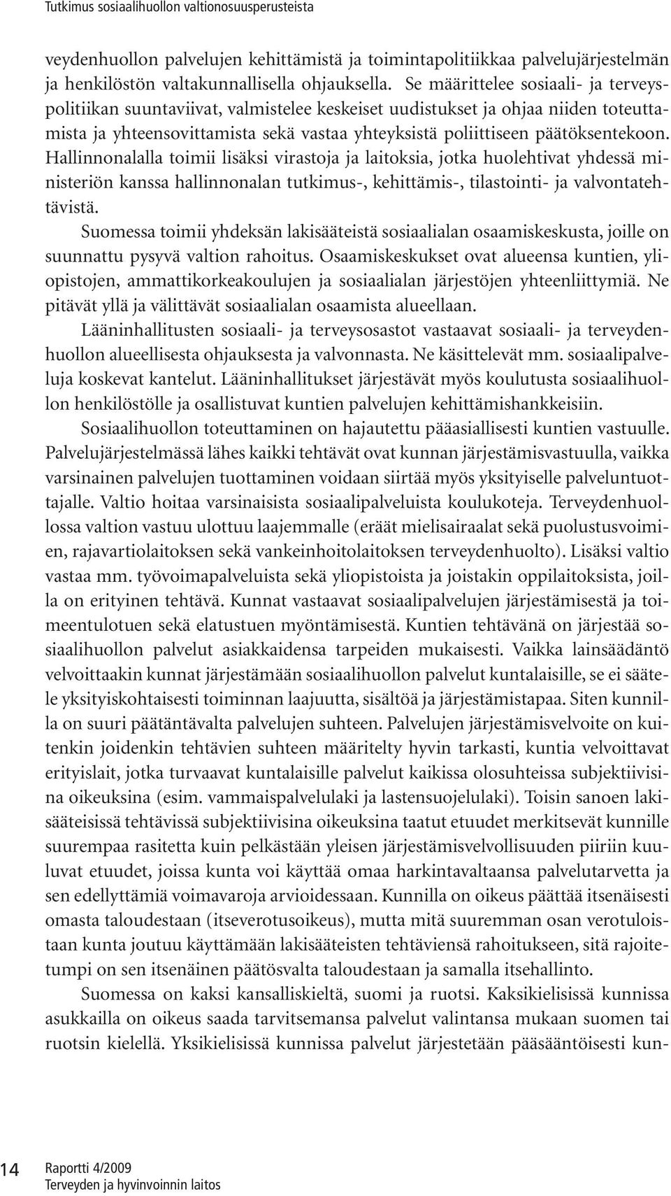 Hallinnonalalla toimii lisäksi virastoja ja laitoksia, jotka huolehtivat yhdessä ministeriön kanssa hallinnonalan tutkimus-, kehittämis-, tilastointi- ja valvontatehtävistä.