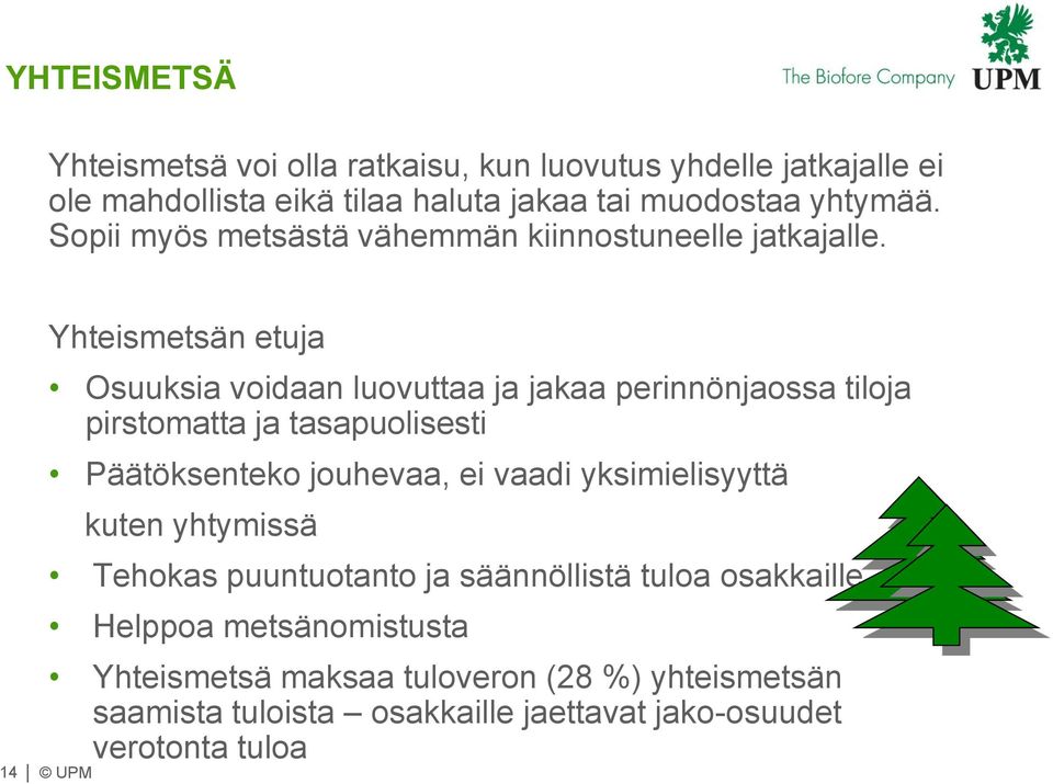 14 UPM Yhteismetsän etuja Osuuksia voidaan luovuttaa ja jakaa perinnönjaossa tiloja pirstomatta ja tasapuolisesti Päätöksenteko jouhevaa, ei