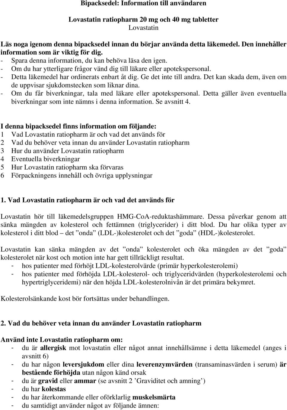 - Detta läkemedel har ordinerats enbart åt dig. Ge det inte till andra. Det kan skada dem, även om de uppvisar sjukdomstecken som liknar dina.