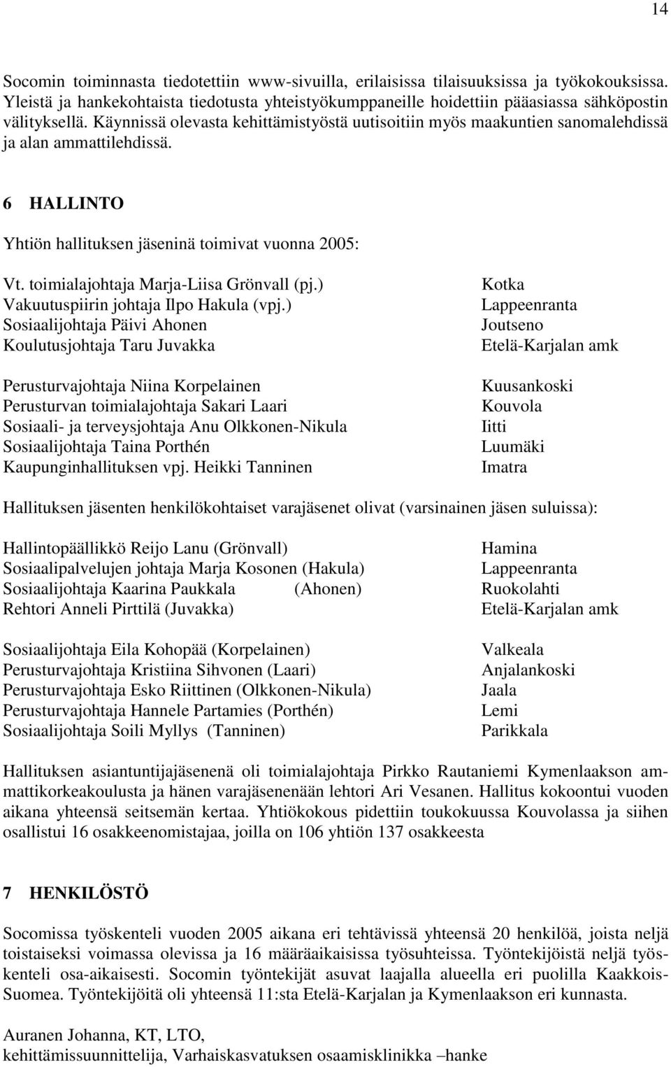 Käynnissä olevasta kehittämistyöstä uutisoitiin myös maakuntien sanomalehdissä ja alan ammattilehdissä. 6 HALLINTO Yhtiön hallituksen jäseninä toimivat vuonna 2005: Vt.