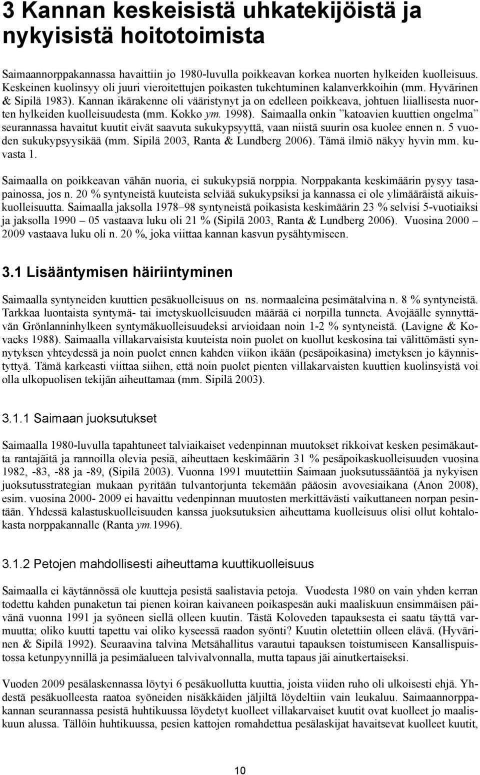 Kannan ikärakenne oli vääristynyt ja on edelleen poikkeava, johtuen liiallisesta nuorten hylkeiden kuolleisuudesta (mm. Kokko ym. 1998).