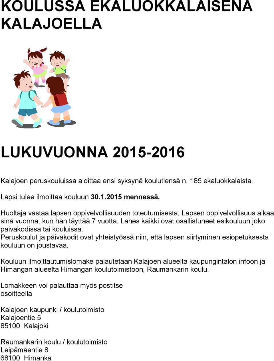 Lähes kaikki ovat osallistuneet esikouluun joko päiväkodissa tai kouluissa. Peruskoulut ja päiväkodit ovat yhteistyössä niin, että lapsen siirtyminen esiopetuksesta kouluun on joustavaa.