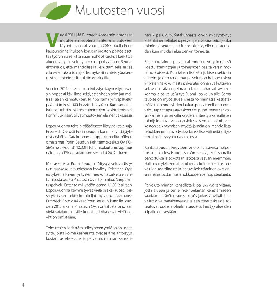 organisaatioon. Reunaehtoina oli, että mahdollisella keskittämisellä ei saa olla vaikutuksia toimijoiden nykyisiin yhteistyörakenteisiin ja toiminnallisuuksiin eri alueilla. Vuoden 2011 alussa em.