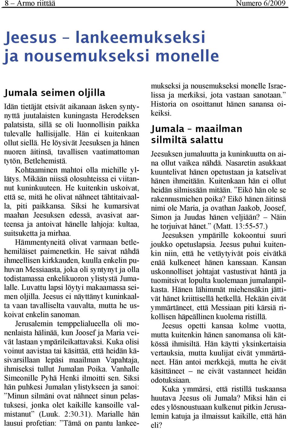 Kohtaaminen mahtoi olla miehille yllätys. Mikään niissä olosuhteissa ei viitannut kuninkuuteen. He kuitenkin uskoivat, että se, mitä he olivat nähneet tähtitaivaalla, piti paikkansa.