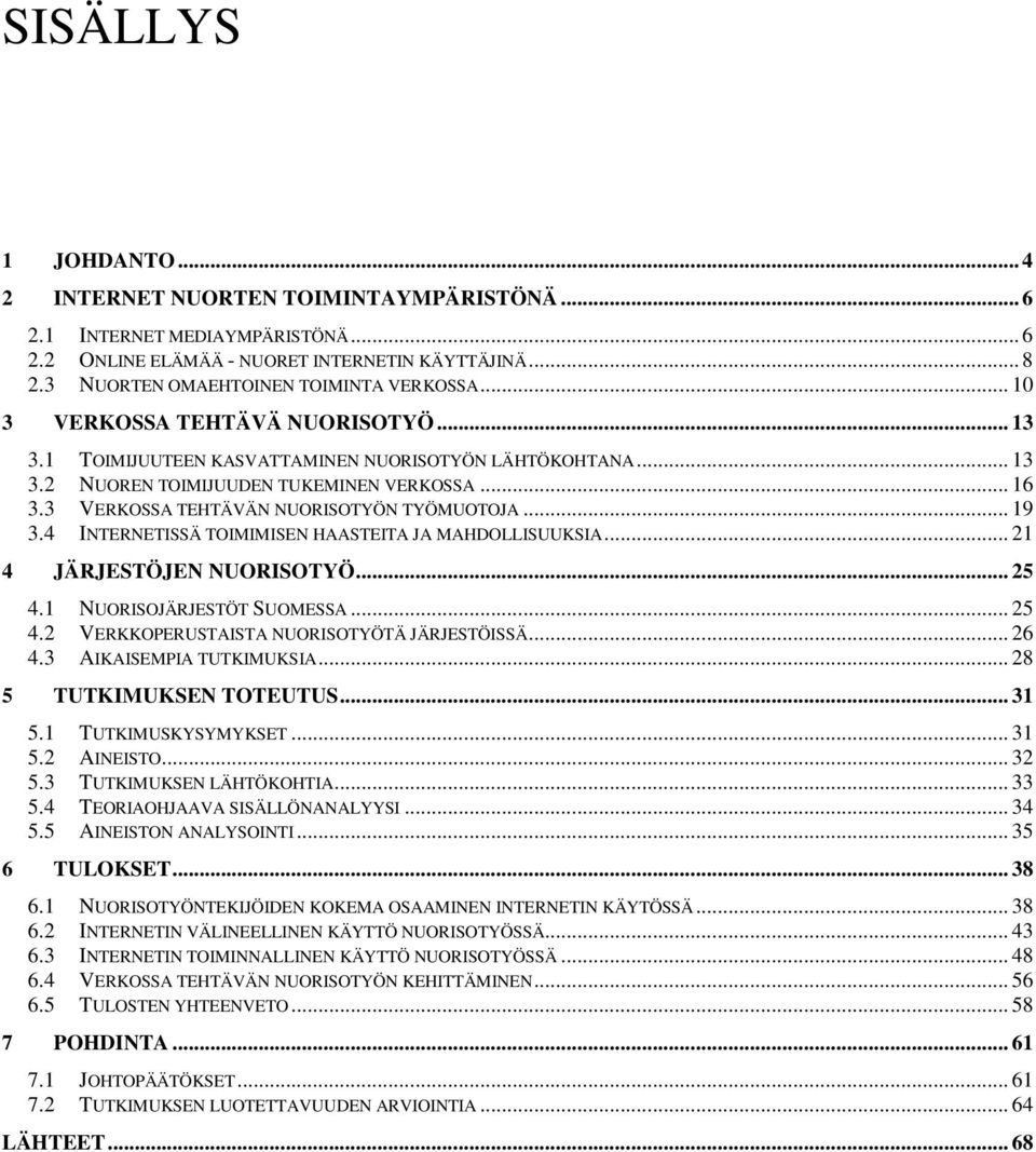 .. 19 3.4 INTERNETISSÄ TOIMIMISEN HAASTEITA JA MAHDOLLISUUKSIA... 21 4 JÄRJESTÖJEN NUORISOTYÖ... 25 4.1 NUORISOJÄRJESTÖT SUOMESSA... 25 4.2 VERKKOPERUSTAISTA NUORISOTYÖTÄ JÄRJESTÖISSÄ... 26 4.