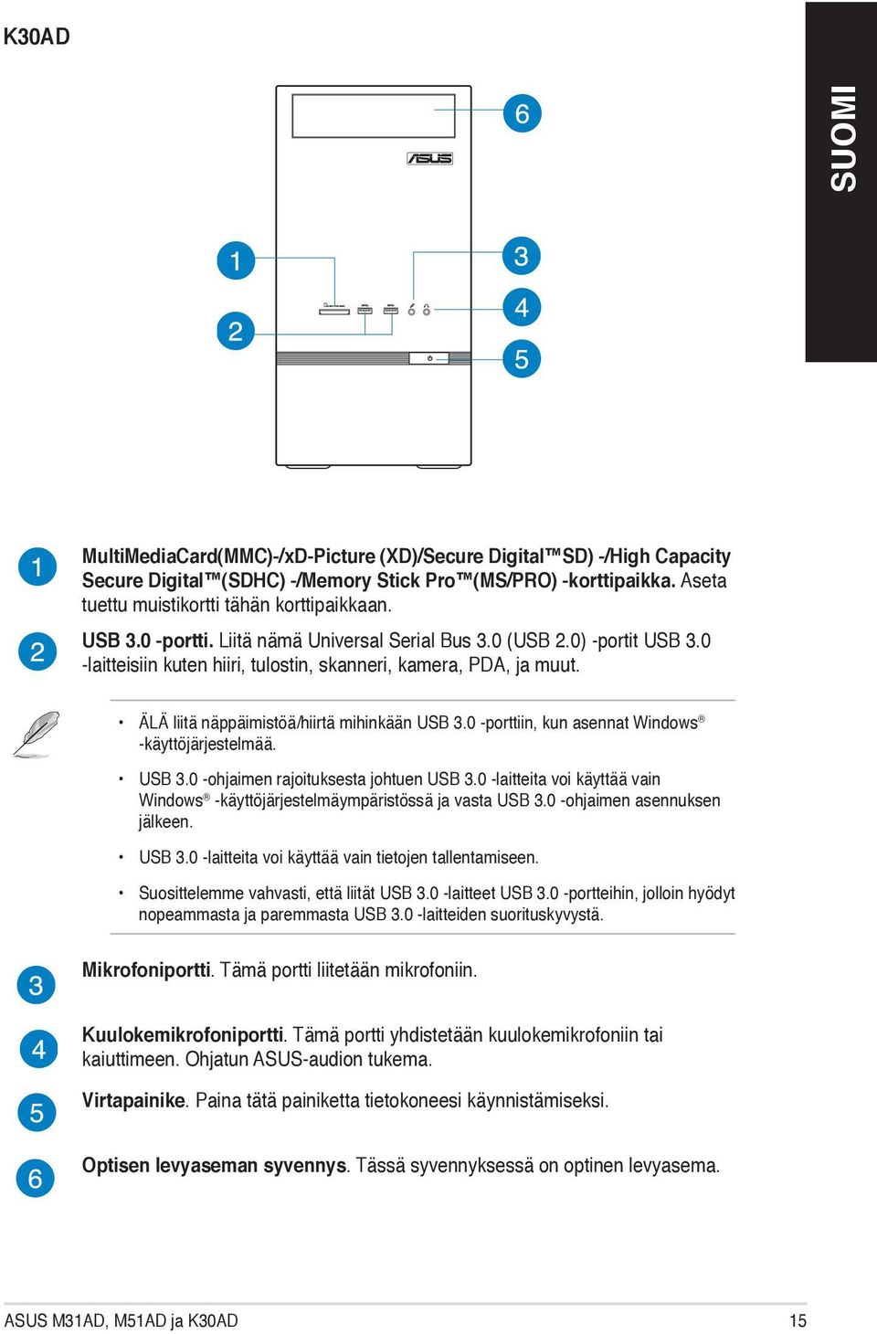 0 -porttiin, kun asennat Windows -käyttöjärjestelmää. USB 3.0 -ohjaimen rajoituksesta johtuen USB 3.0 -laitteita voi käyttää vain Windows -käyttöjärjestelmäympäristössä ja vasta USB 3.