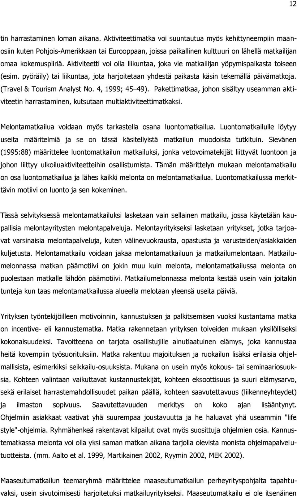 Aktiviteetti voi olla liikuntaa, joka vie matkailijan yöpymispaikasta toiseen (esim. pyöräily) tai liikuntaa, jota harjoitetaan yhdestä paikasta käsin tekemällä päivämatkoja.