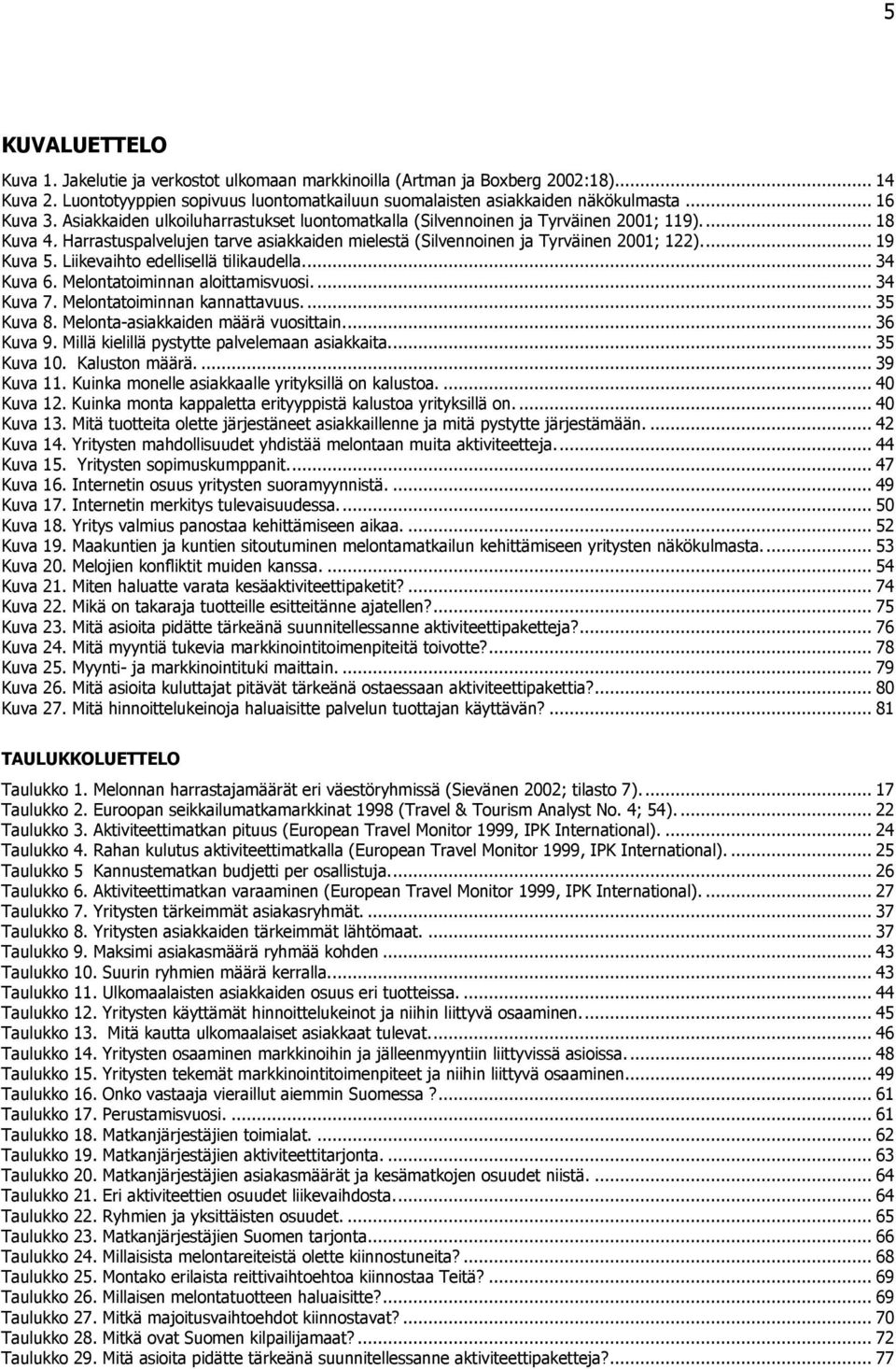 ... 19 Kuva 5. Liikevaihto edellisellä tilikaudella.... 34 Kuva 6. Melontatoiminnan aloittamisvuosi.... 34 Kuva 7. Melontatoiminnan kannattavuus.... 35 Kuva 8. Melonta-asiakkaiden määrä vuosittain.