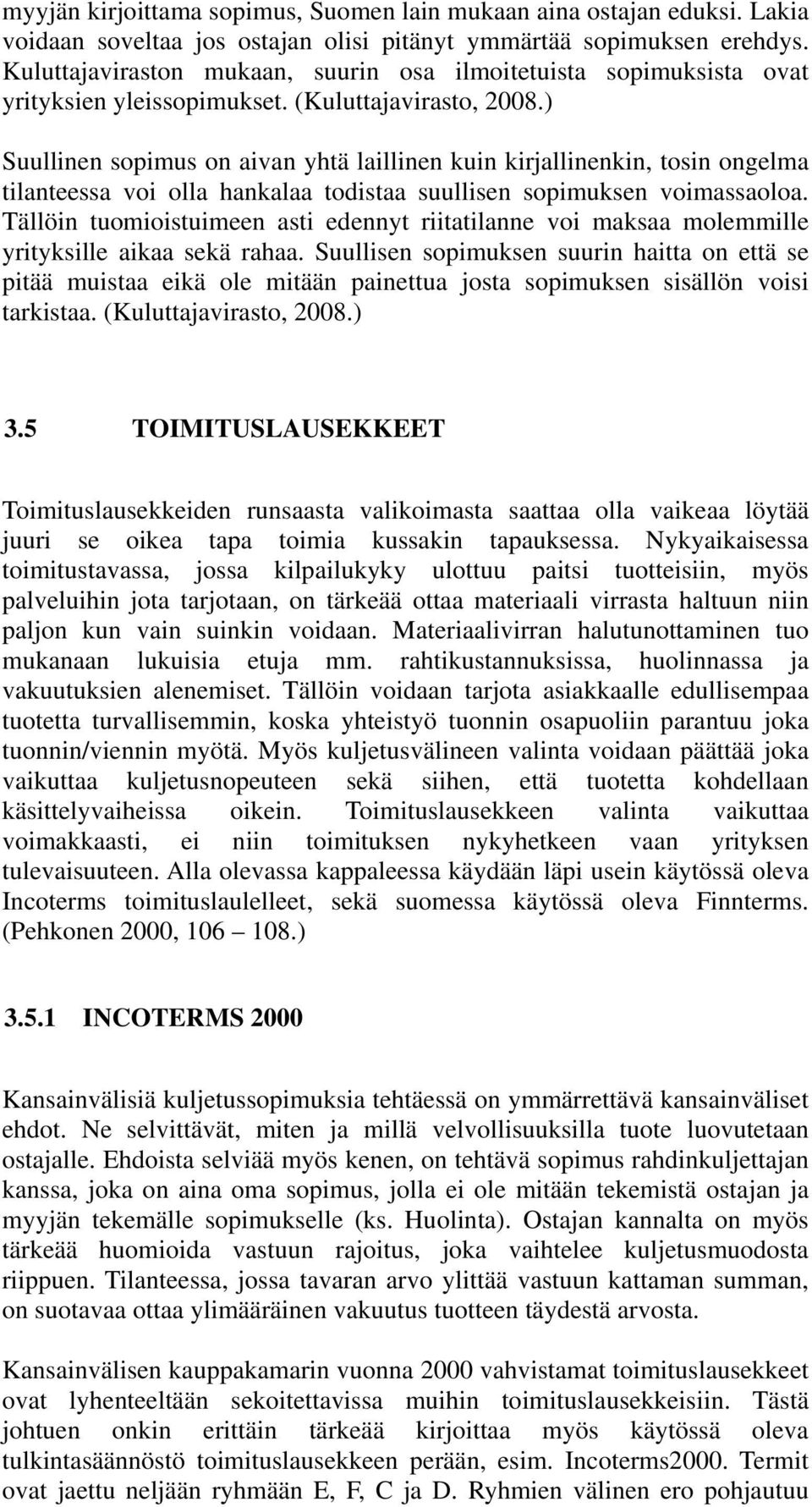 ) Suullinen sopimus on aivan yhtä laillinen kuin kirjallinenkin, tosin ongelma tilanteessa voi olla hankalaa todistaa suullisen sopimuksen voimassaoloa.