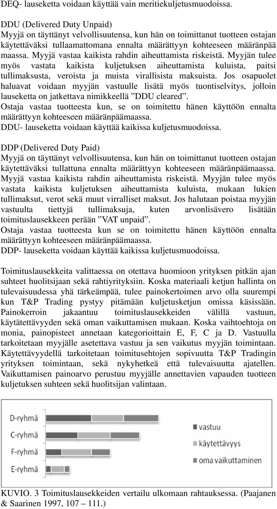 Myyjä vastaa kaikista rahdin aiheuttamista riskeistä. Myyjän tulee myös vastata kaikista kuljetuksen aiheuttamista kuluista, paitsi tullimaksusta, veroista ja muista virallisista maksuista.