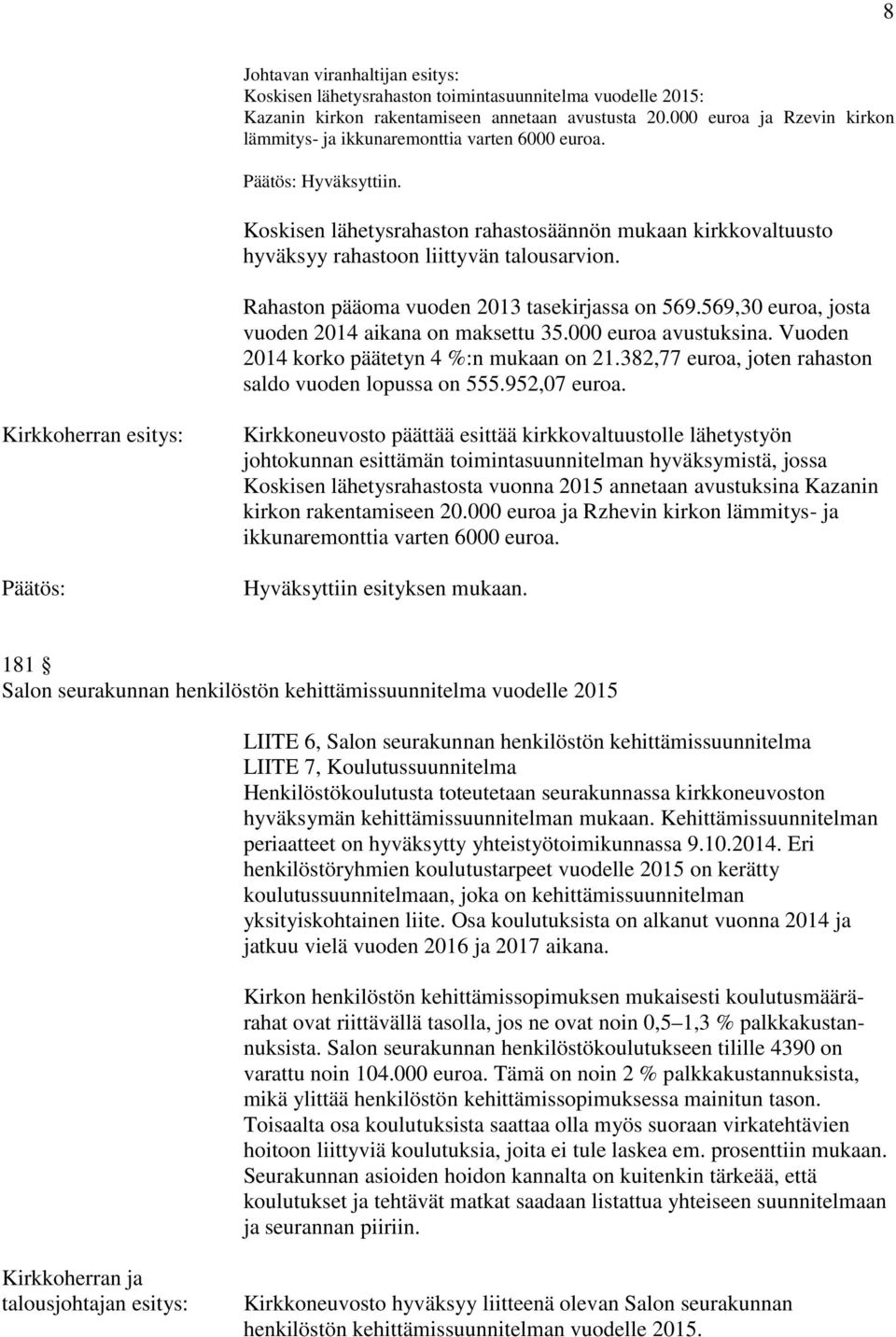 Rahaston pääoma vuoden 2013 tasekirjassa on 569.569,30 euroa, josta vuoden 2014 aikana on maksettu 35.000 euroa avustuksina. Vuoden 2014 korko päätetyn 4 %:n mukaan on 21.