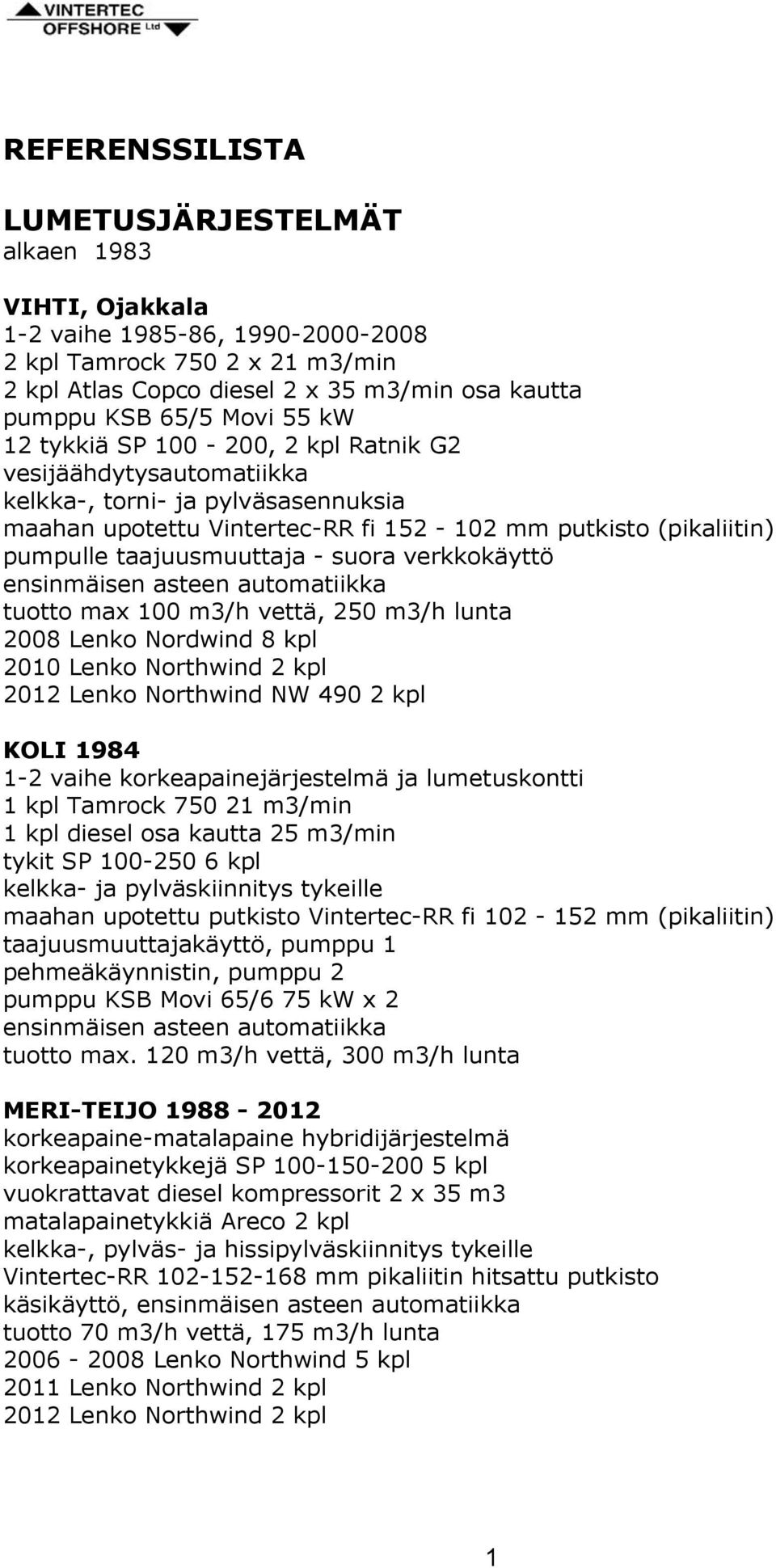 taajuusmuuttaja - suora verkkokäyttö ensinmäisen asteen automatiikka tuotto max 100 m3/h vettä, 250 m3/h lunta 2008 Lenko Nordwind 8 kpl 2010 Lenko Northwind 2 kpl 2012 Lenko Northwind NW 490 2 kpl