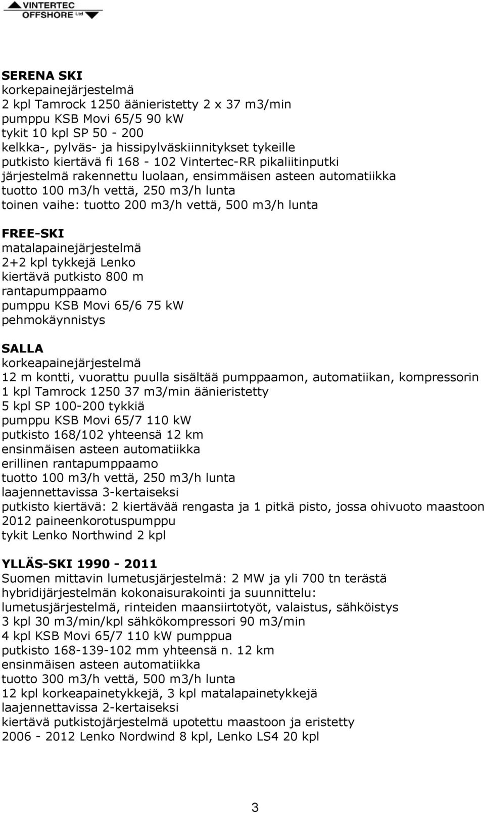 lunta FREE-SKI matalapainejärjestelmä 2+2 kpl tykkejä Lenko kiertävä putkisto 800 m rantapumppaamo pumppu KSB Movi 65/6 75 kw pehmokäynnistys SALLA korkeapainejärjestelmä 12 m kontti, vuorattu puulla