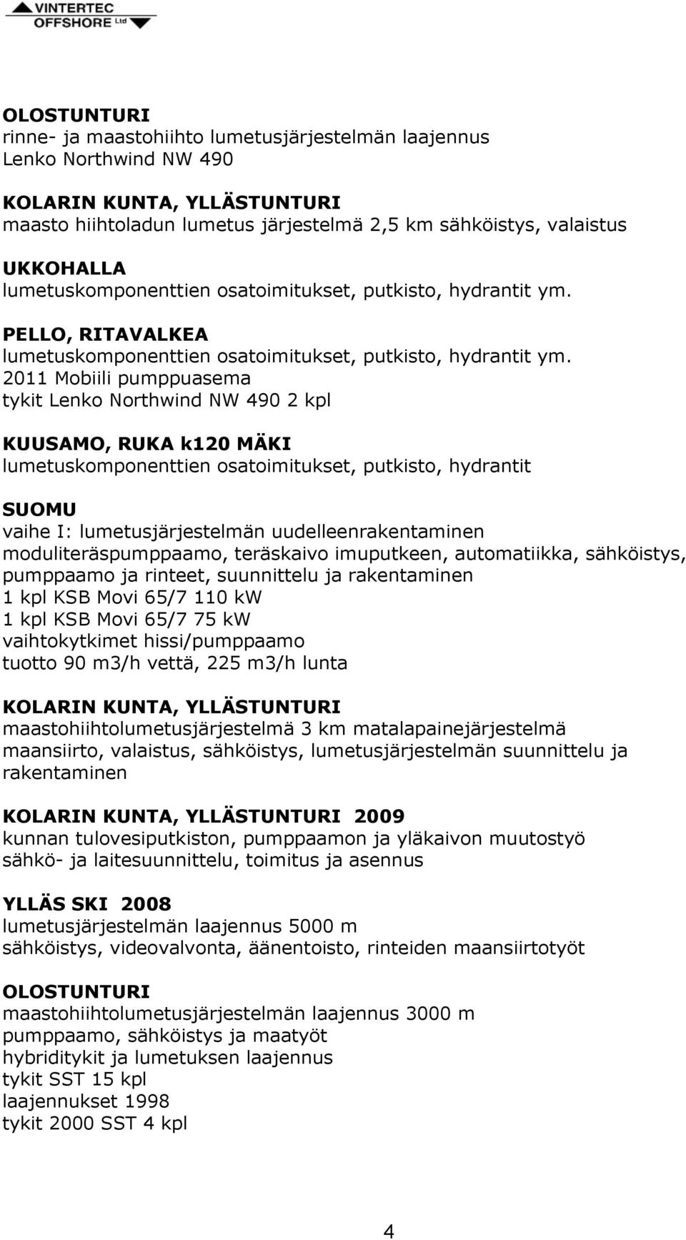 2011 Mobiili pumppuasema tykit Lenko Northwind NW 490 2 kpl KUUSAMO, RUKA k120 MÄKI lumetuskomponenttien osatoimitukset, putkisto, hydrantit SUOMU vaihe I: lumetusjärjestelmän uudelleenrakentaminen