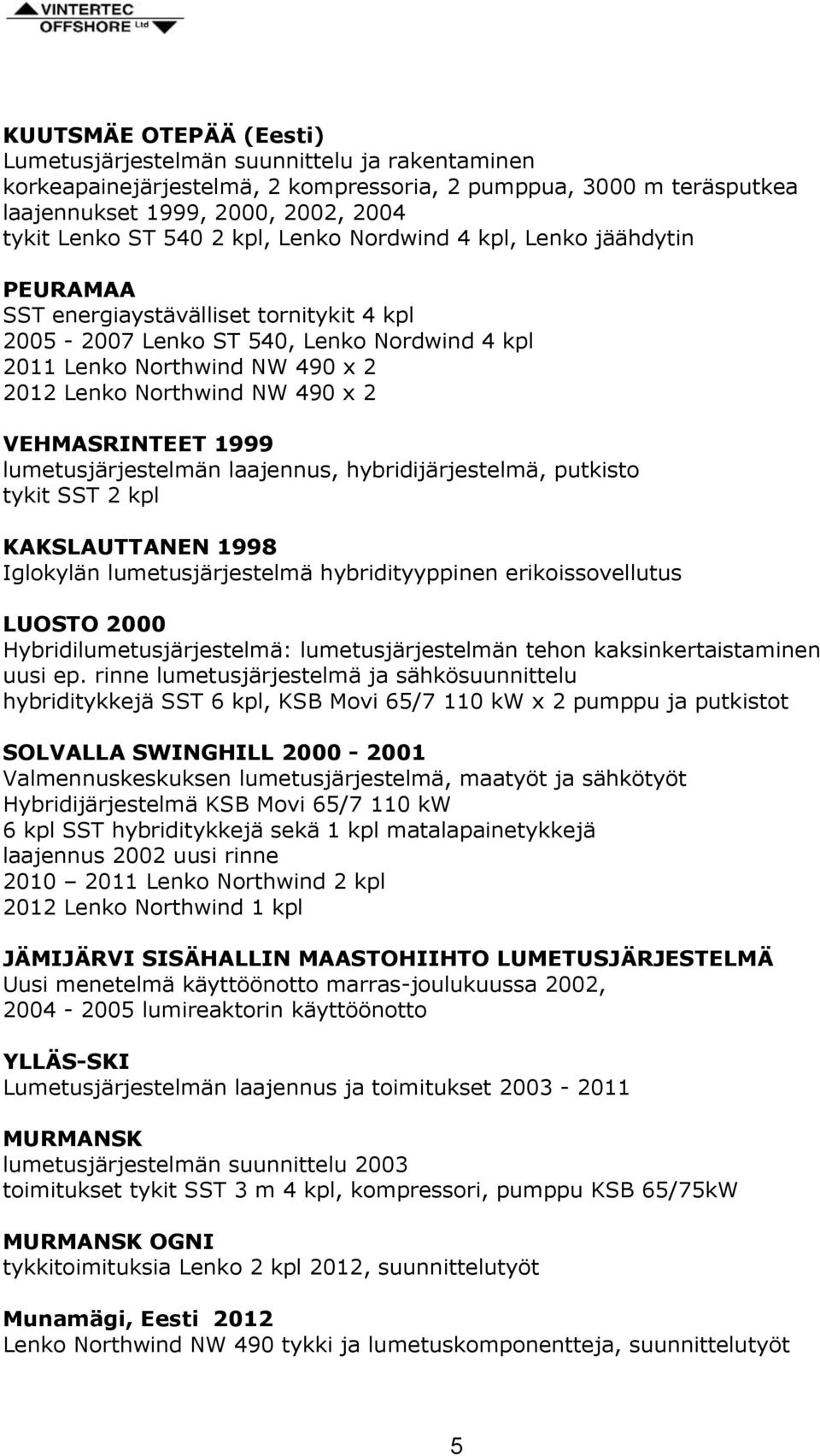 2 VEHMASRINTEET 1999 lumetusjärjestelmän laajennus, hybridijärjestelmä, putkisto tykit SST 2 kpl KAKSLAUTTANEN 1998 Iglokylän lumetusjärjestelmä hybridityyppinen erikoissovellutus LUOSTO 2000