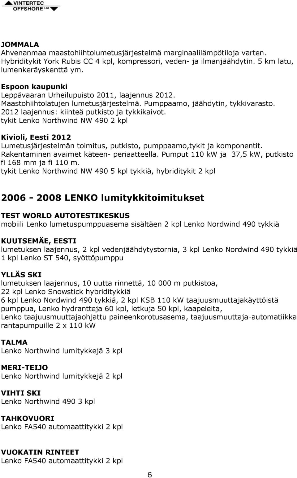 tykit Lenko Northwind NW 490 2 kpl Kivioli, Eesti 2012 Lumetusjärjestelmän toimitus, putkisto, pumppaamo,tykit ja komponentit. Rakentaminen avaimet käteen- periaatteella.