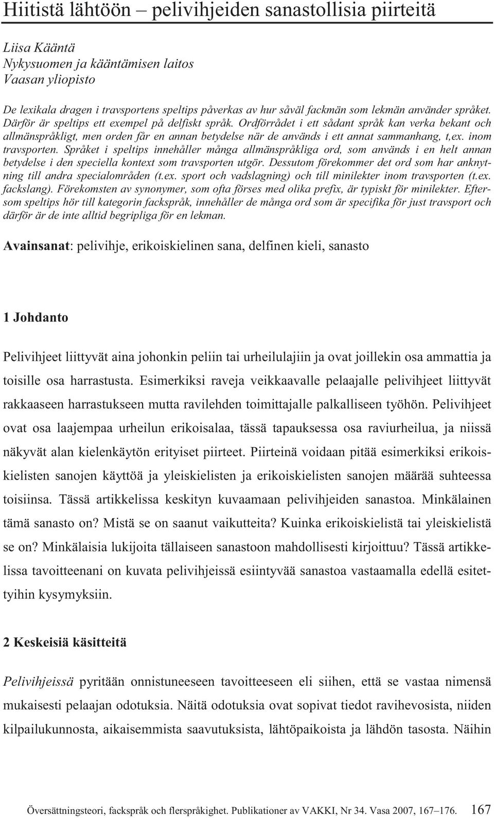 Ordförrådet i ett sådant språk kan verka bekant och allmänspråkligt, men orden får en annan betydelse när de används i ett annat sammanhang, t,ex. inom travsporten.