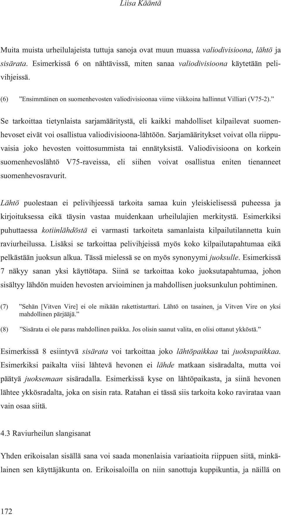 Se tarkoittaa tietynlaista sarjamääritystä, eli kaikki mahdolliset kilpailevat suomenhevoset eivät voi osallistua valiodivisioona-lähtöön.