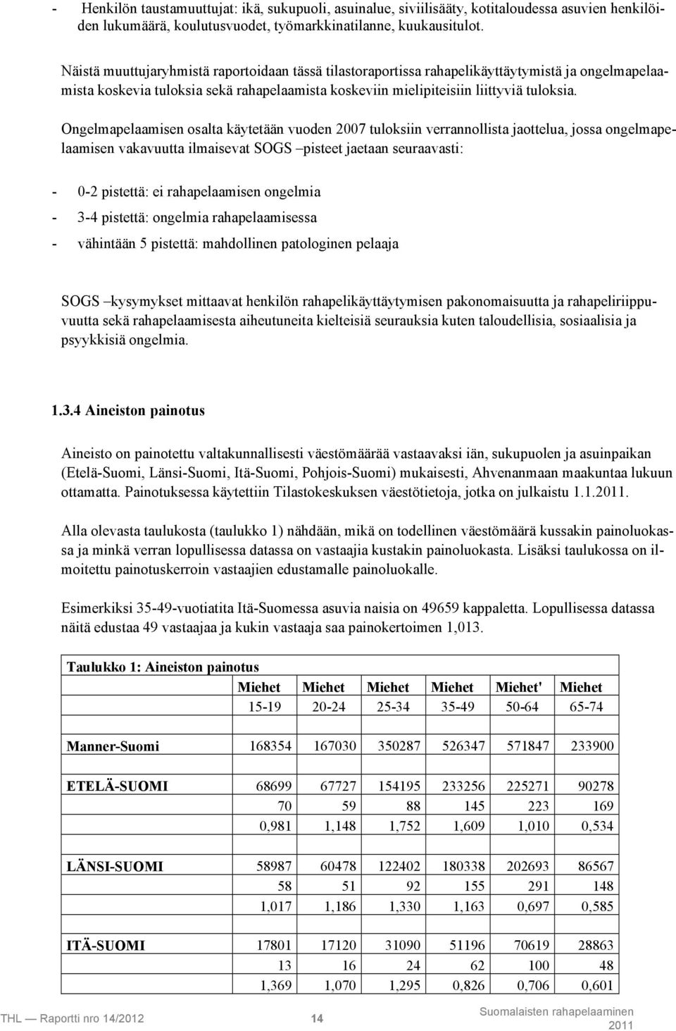 Ongelmapelaamisen osalta käytetään vuoden 2007 tuloksiin verrannollista jaottelua, jossa ongelmapelaamisen vakavuutta ilmaisevat SOGS pisteet jaetaan seuraavasti: - 0-2 pistettä: ei rahapelaamisen