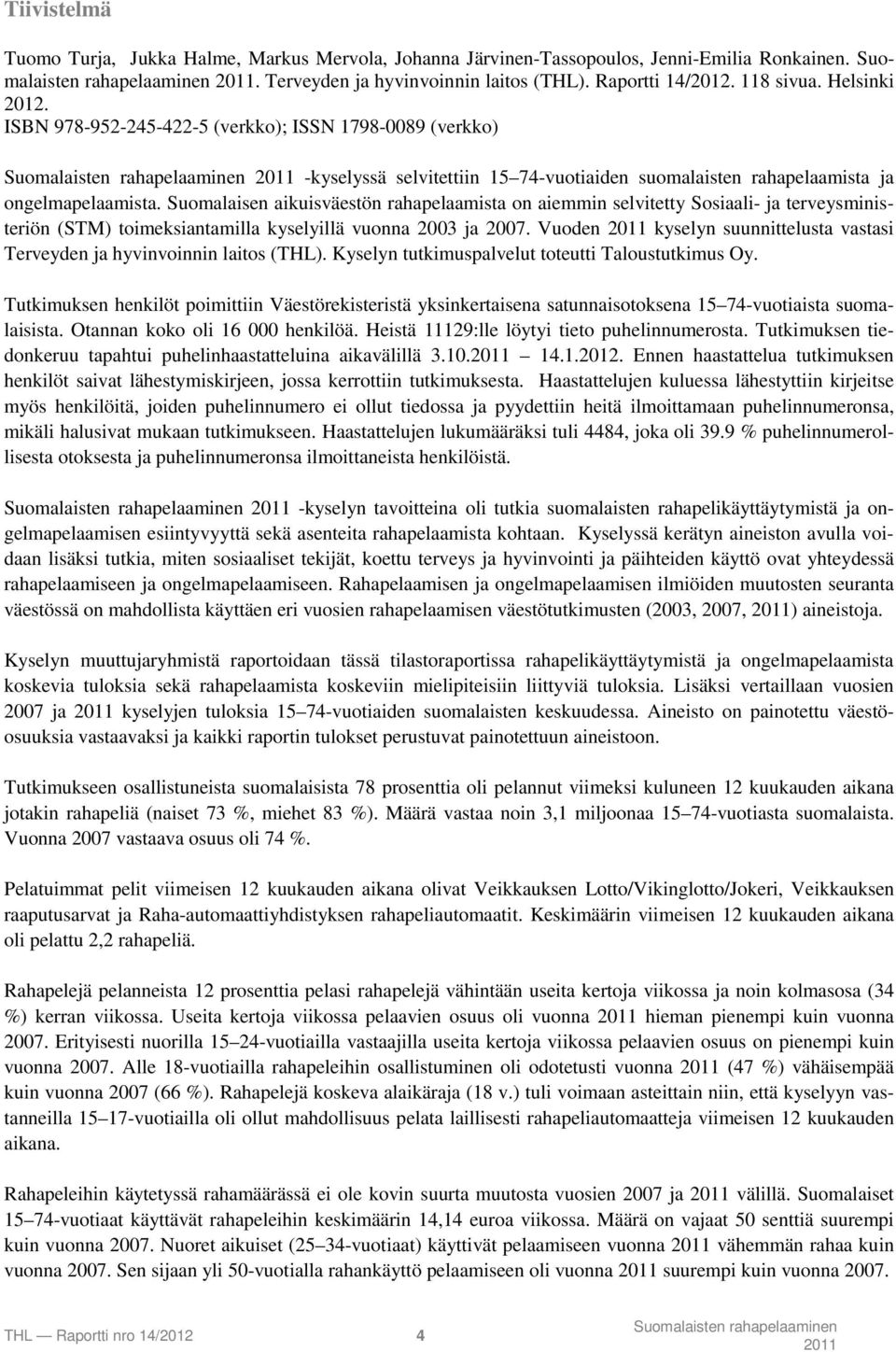 Suomalaisen aikuisväestön rahapelaamista on aiemmin selvitetty Sosiaali- ja terveysministeriön (STM) toimeksiantamilla kyselyillä vuonna 2003 ja 2007.