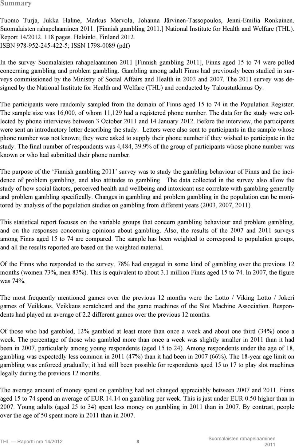 Gambling among adult Finns had previously been studied in surveys commissioned by the Ministry of Social Affairs and Health in 2003 and 2007.