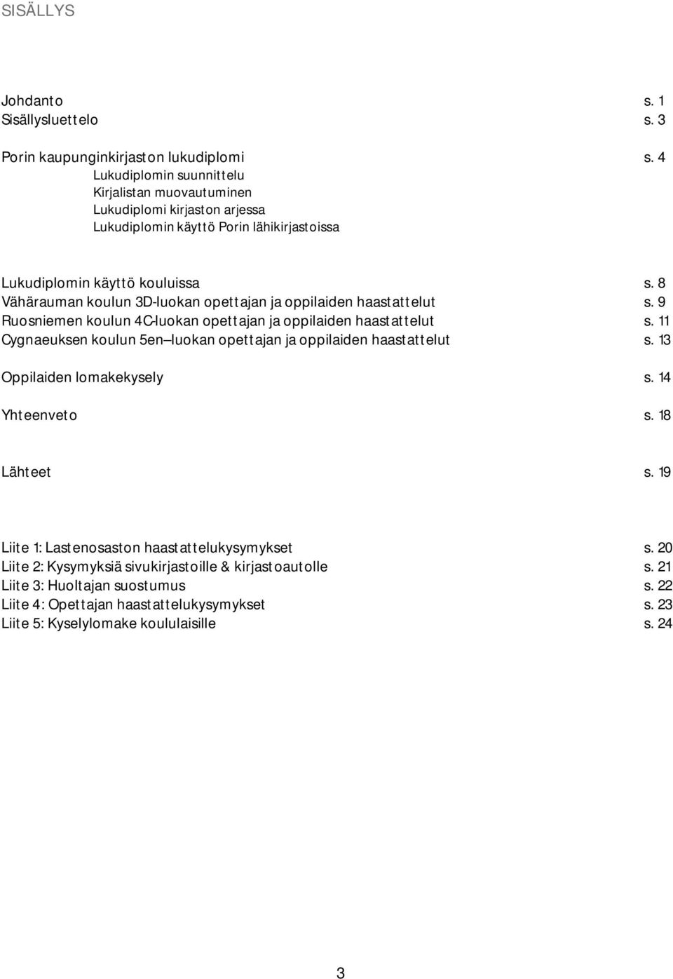 8 Vähärauman koulun 3D-luokan opettajan ja oppilaiden haastattelut s. 9 Ruosniemen koulun 4C-luokan opettajan ja oppilaiden haastattelut s.