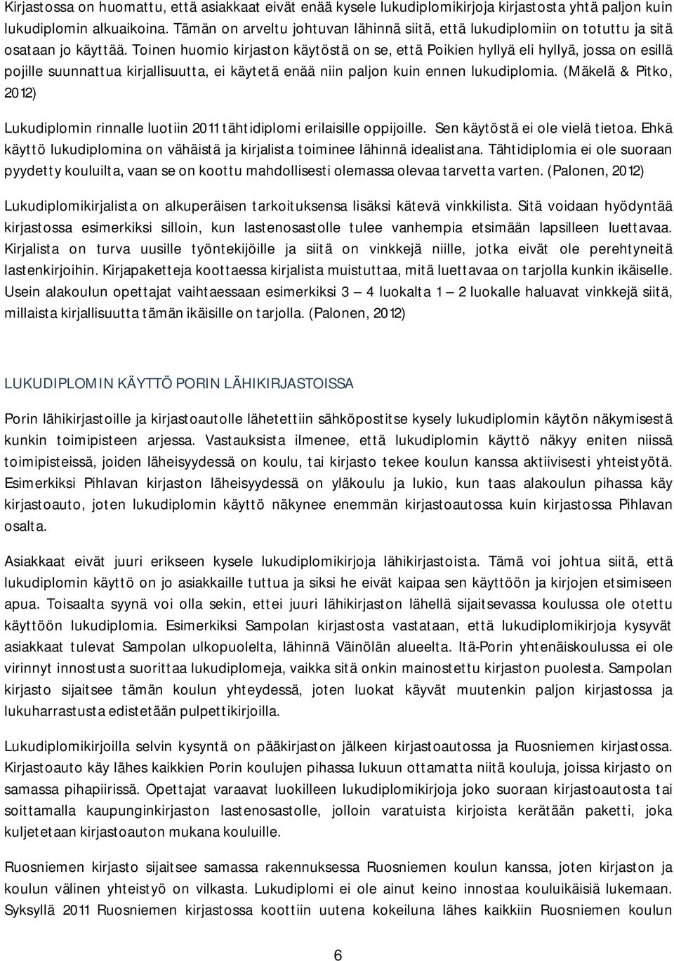 Toinen huomio kirjaston käytöstä on se, että Poikien hyllyä eli hyllyä, jossa on esillä pojille suunnattua kirjallisuutta, ei käytetä enää niin paljon kuin ennen lukudiplomia.