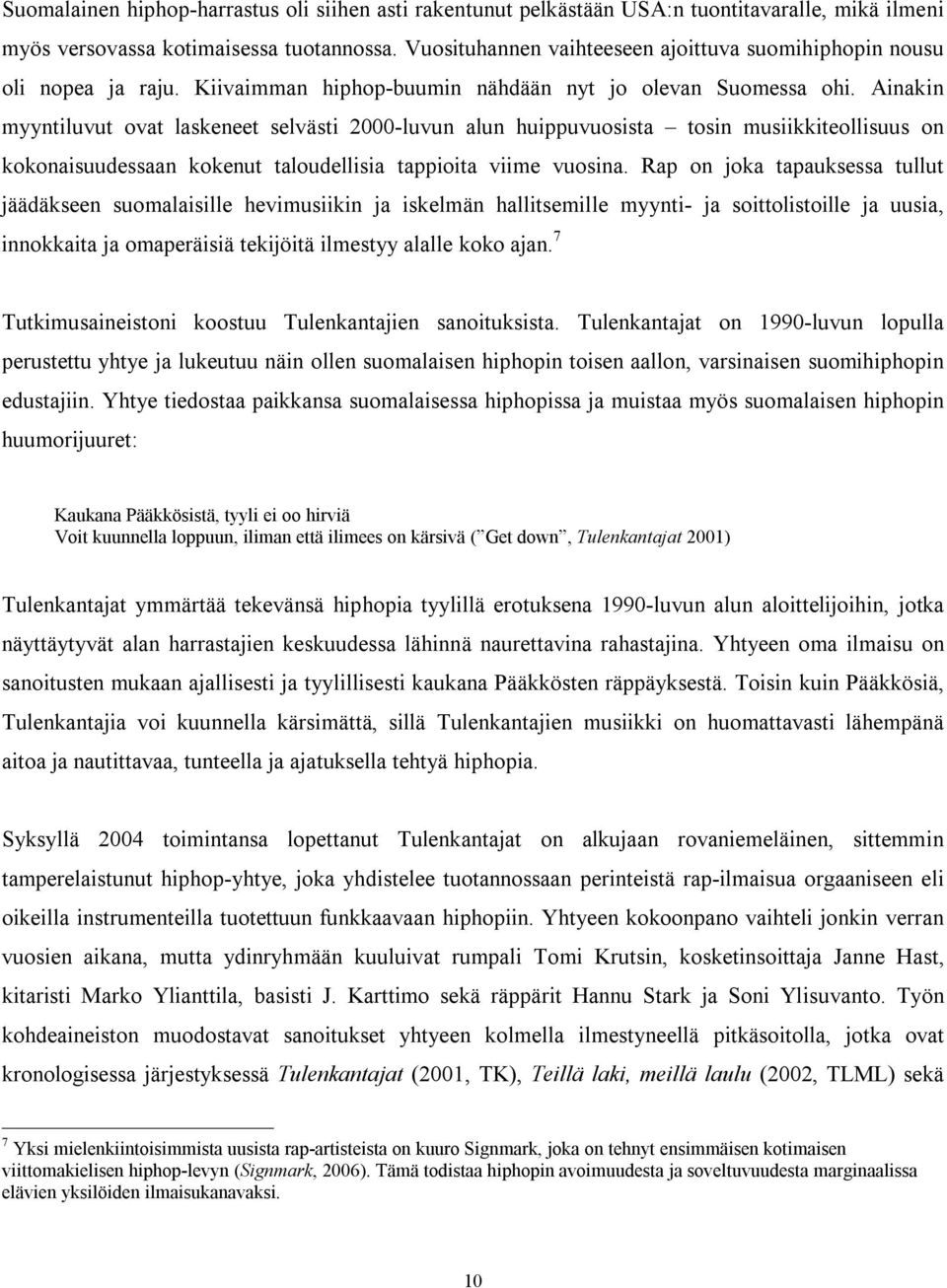 Ainakin myyntiluvut ovat laskeneet selvästi 2000-luvun alun huippuvuosista tosin musiikkiteollisuus on kokonaisuudessaan kokenut taloudellisia tappioita viime vuosina.