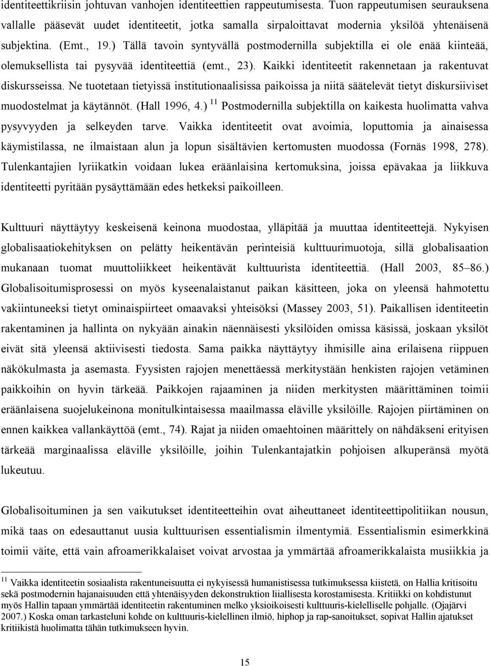 ) Tällä tavoin syntyvällä postmodernilla subjektilla ei ole enää kiinteää, olemuksellista tai pysyvää identiteettiä (emt., 23). Kaikki identiteetit rakennetaan ja rakentuvat diskursseissa.