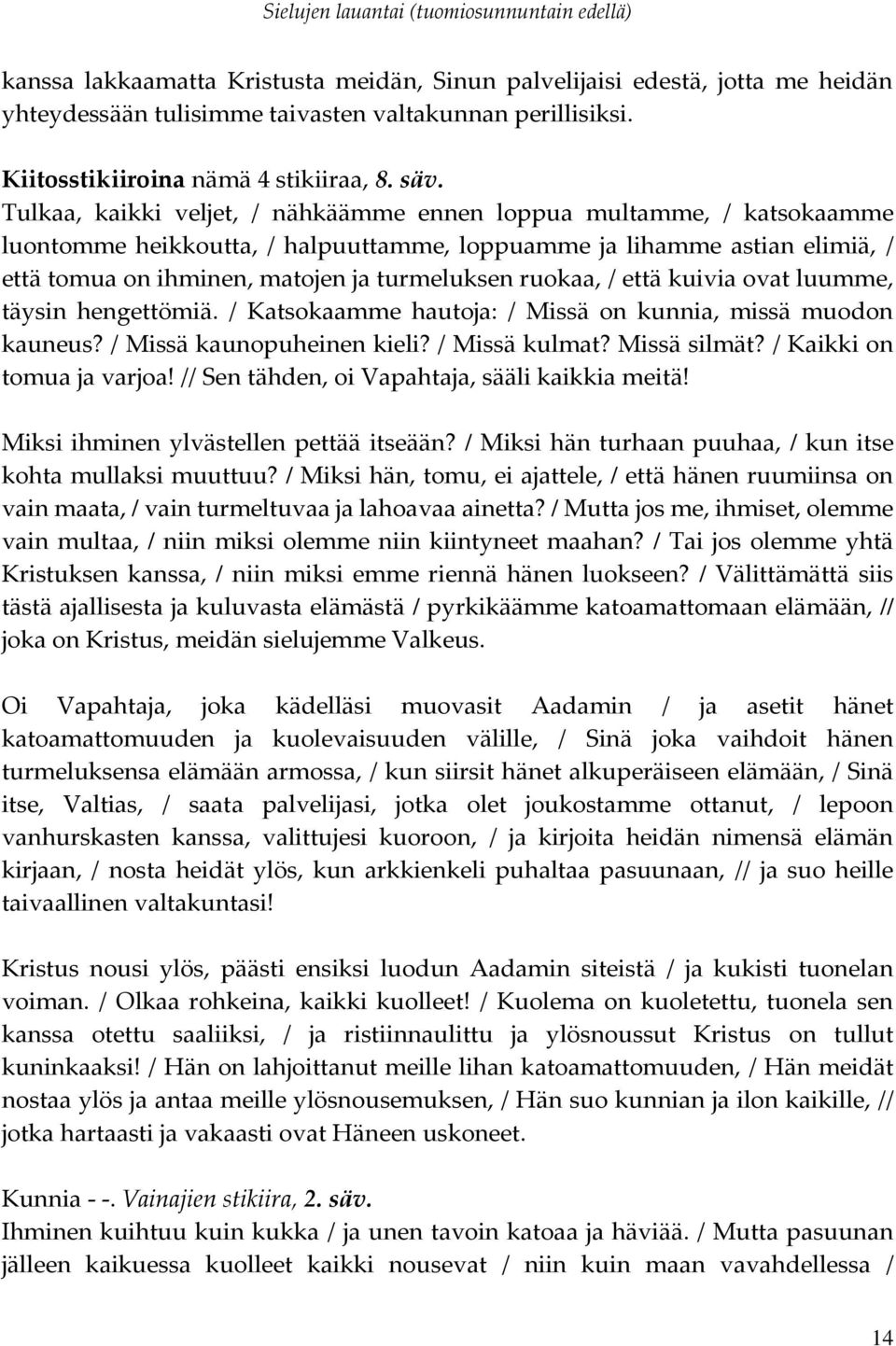 ruokaa, / että kuivia ovat luumme, täysin hengettömiä. / Katsokaamme hautoja: / Missä on kunnia, missä muodon kauneus? / Missä kaunopuheinen kieli? / Missä kulmat? Missä silmät?