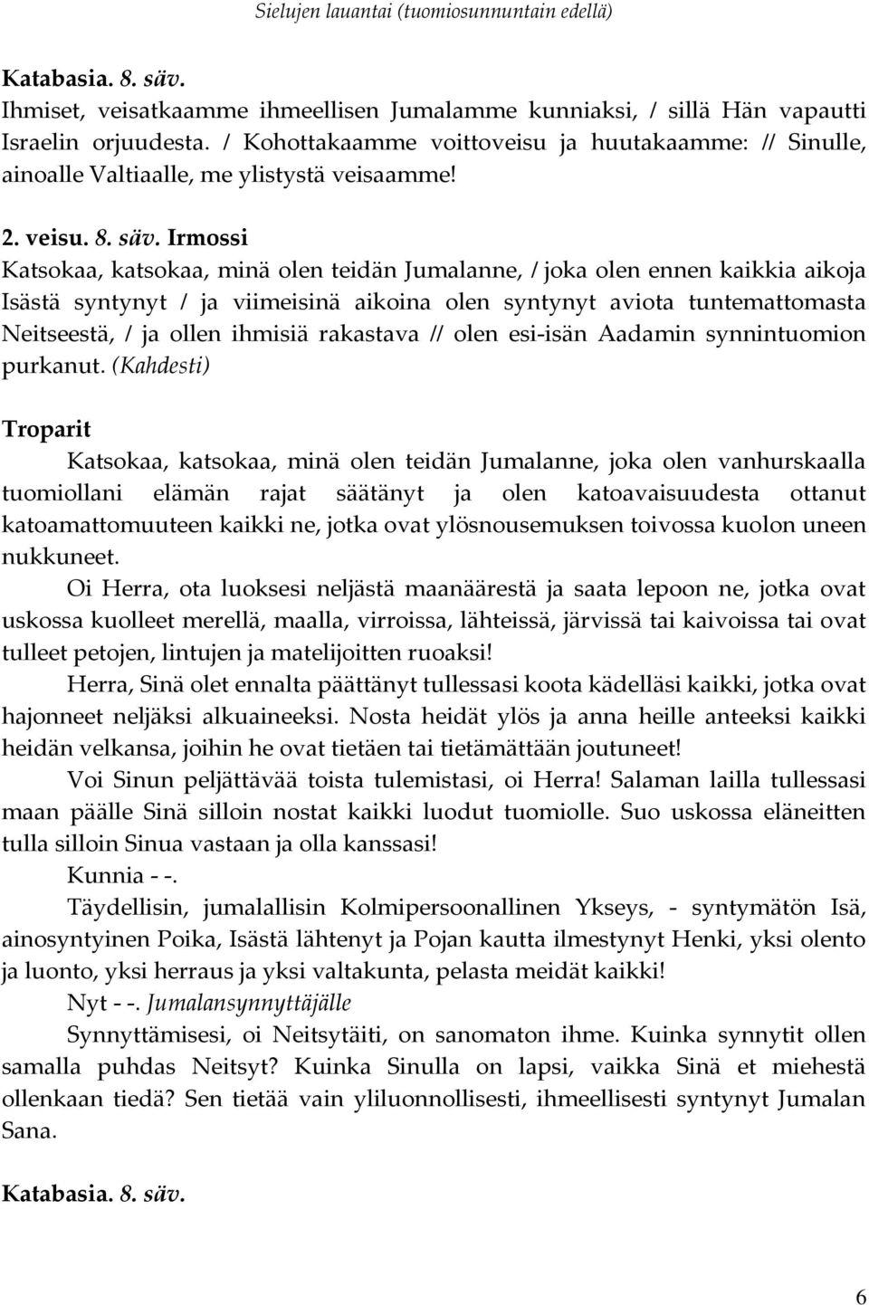 Irmossi Katsokaa, katsokaa, minä olen teidän Jumalanne, / joka olen ennen kaikkia aikoja Isästä syntynyt / ja viimeisinä aikoina olen syntynyt aviota tuntemattomasta Neitseestä, / ja ollen ihmisiä