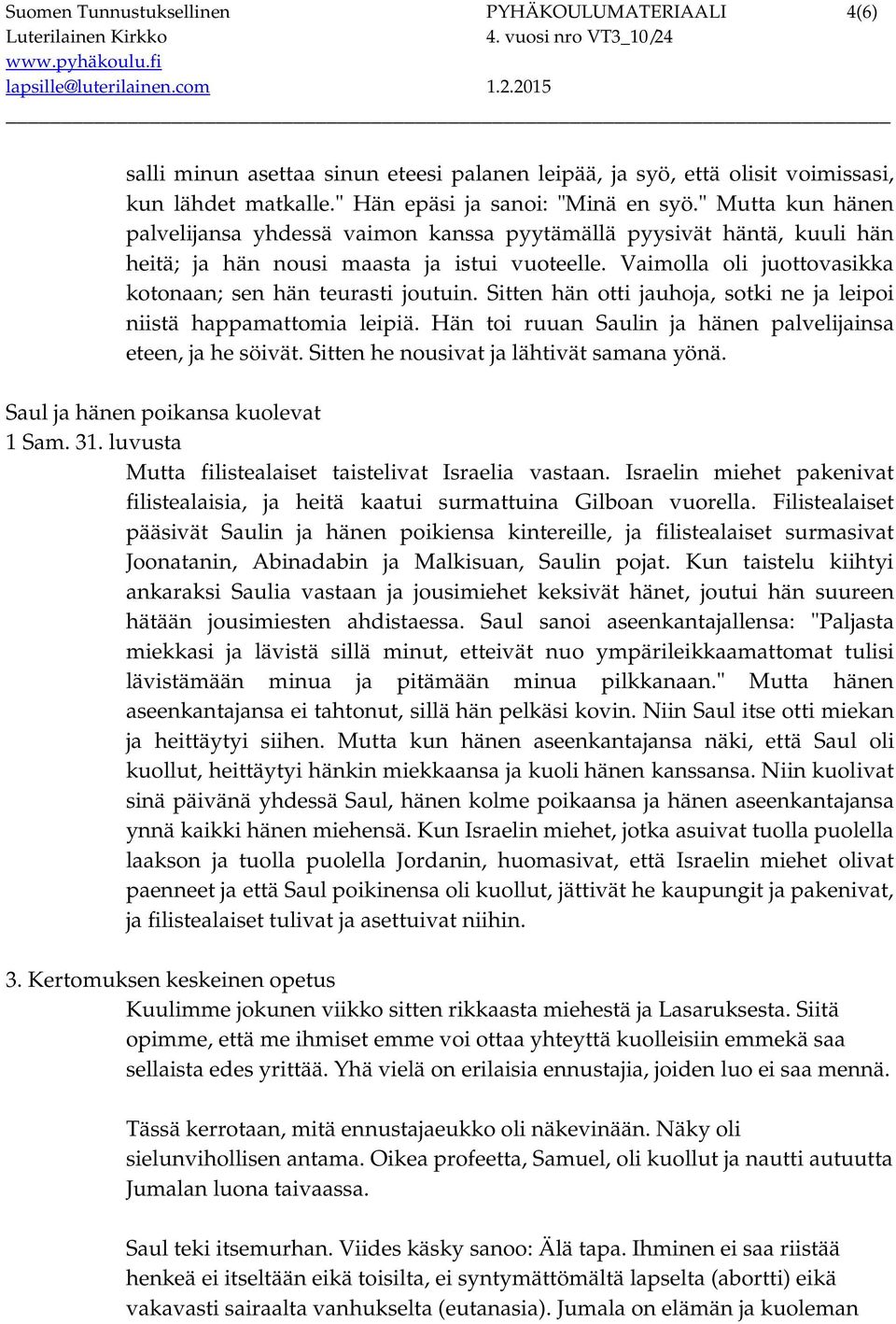 Sitten hän otti jauhoja, sotki ne ja leipoi niistä happamattomia leipiä. Hän toi ruuan Saulin ja hänen palvelijainsa eteen, ja he söivät. Sitten he nousivat ja lähtivät samana yönä.