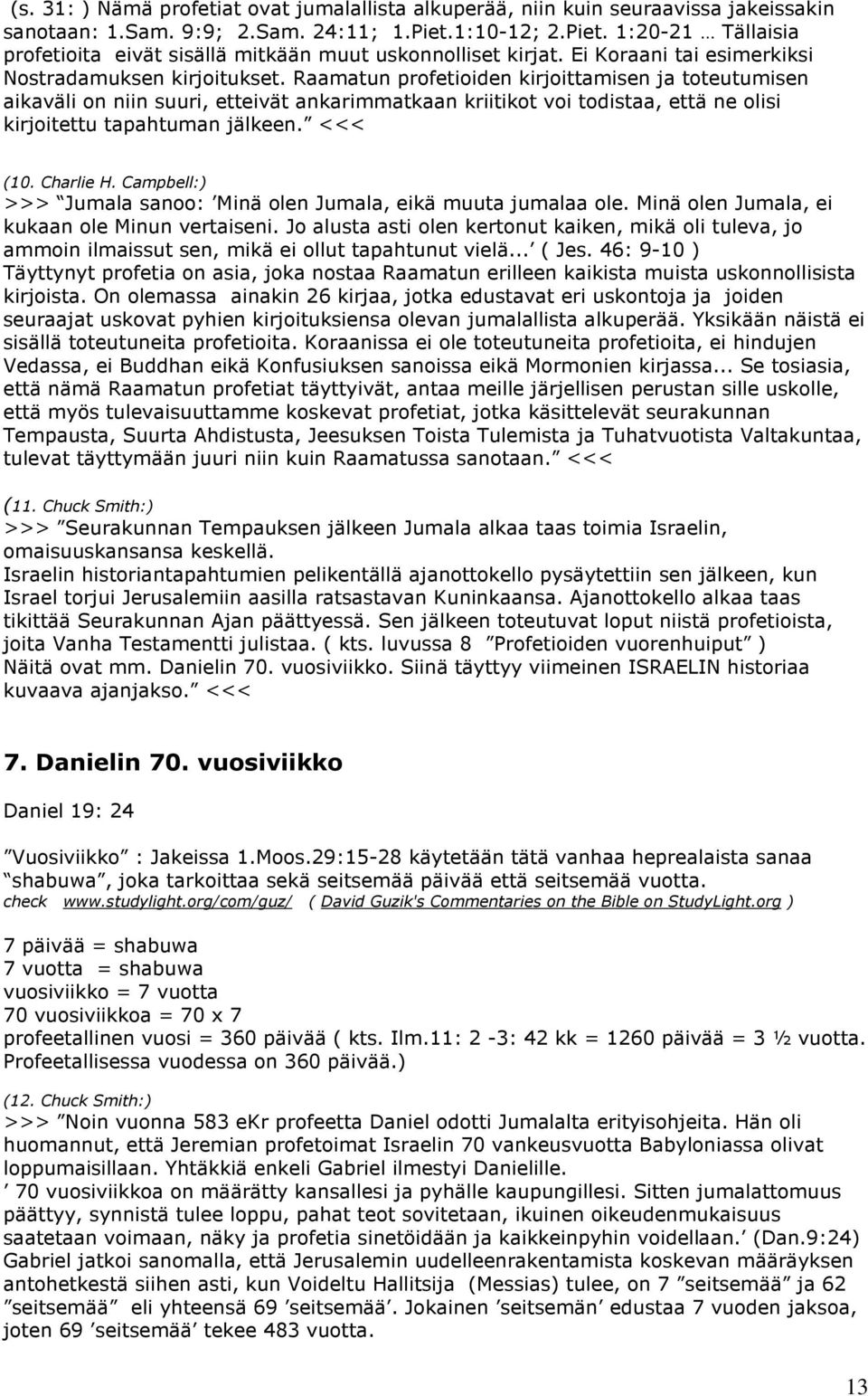 Raamatun profetioiden kirjoittamisen ja toteutumisen aikaväli on niin suuri, etteivät ankarimmatkaan kriitikot voi todistaa, että ne olisi kirjoitettu tapahtuman jälkeen. <<< (10. Charlie H.