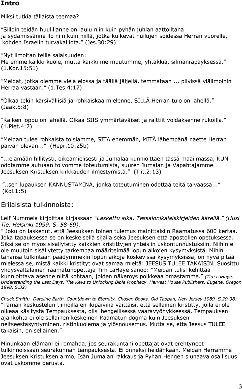 30:29) Nyt ilmoitan teille salaisuuden: Me emme kaikki kuole, mutta kaikki me muutumme, yhtäkkiä, silmänräpäyksessä. (1.Kor.15:51) Meidät, jotka olemme vielä elossa ja täällä jäljellä, temmataan.