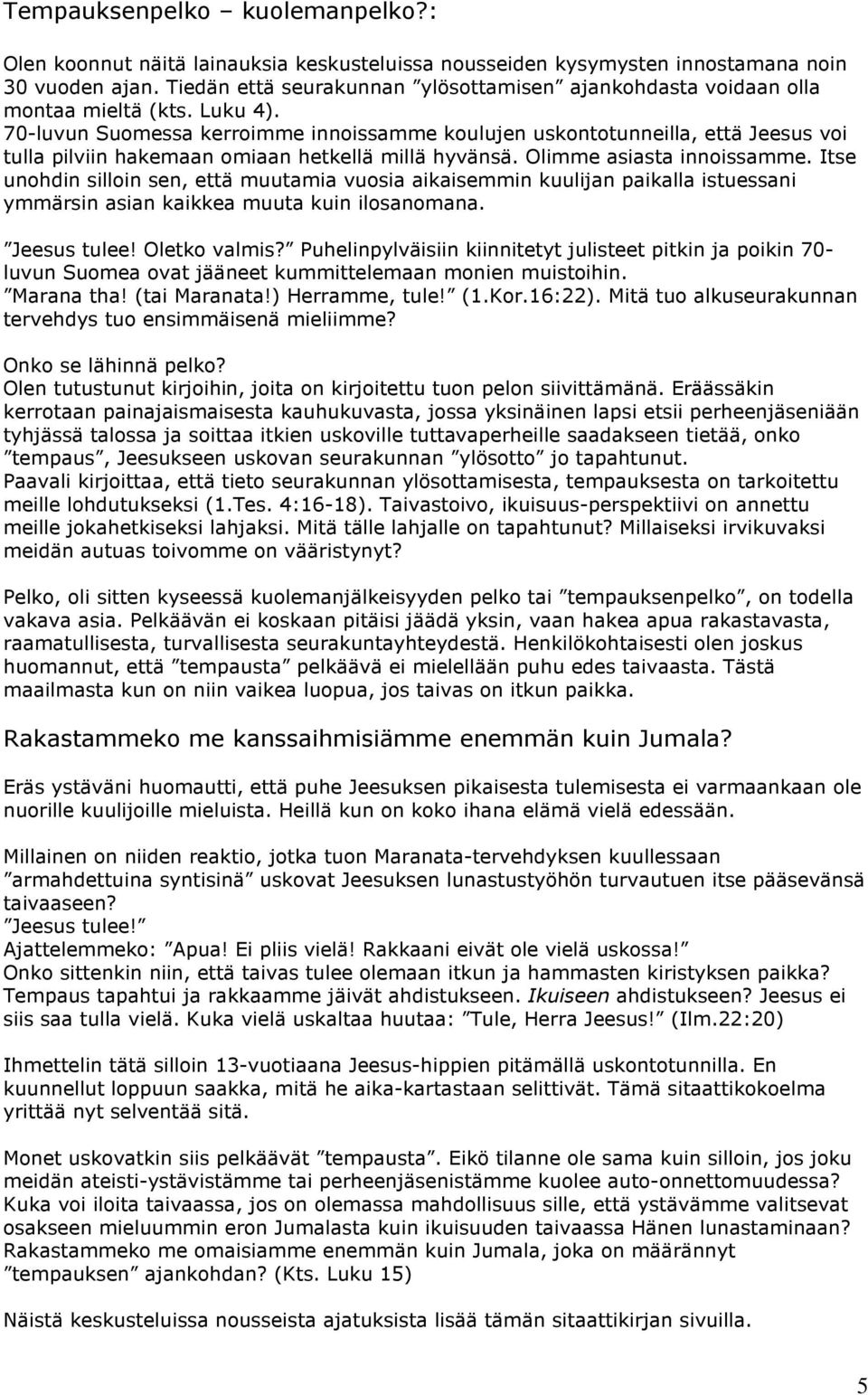 70-luvun Suomessa kerroimme innoissamme koulujen uskontotunneilla, että Jeesus voi tulla pilviin hakemaan omiaan hetkellä millä hyvänsä. Olimme asiasta innoissamme.