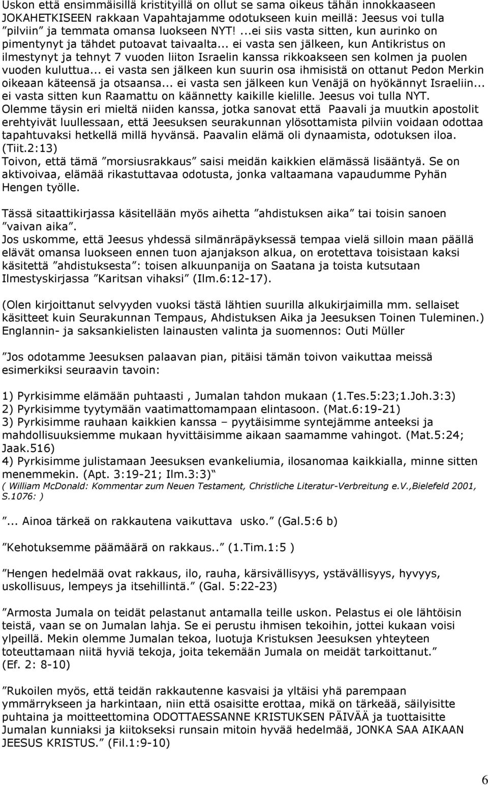 .. ei vasta sen jälkeen, kun Antikristus on ilmestynyt ja tehnyt 7 vuoden liiton Israelin kanssa rikkoakseen sen kolmen ja puolen vuoden kuluttua.