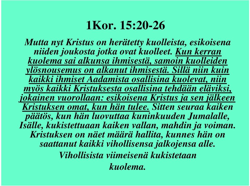 Sillä niin kuin kaikki ihmiset Aadamista osallisina kuolevat, niin myös kaikki Kristuksesta osallisina tehdään eläviksi, jokainen vuorollaan: esikoisena Kristus ja sen