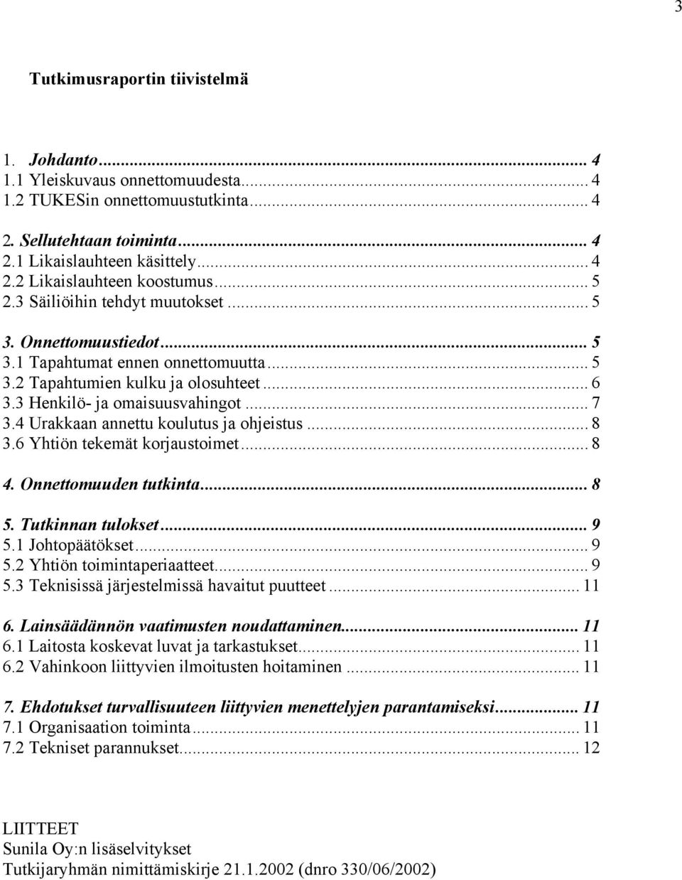 4 Urakkaan annettu koulutus ja ohjeistus... 8 3.6 Yhtiön tekemät korjaustoimet... 8 4. Onnettomuuden tutkinta... 8 5. Tutkinnan tulokset... 9 5.1 Johtopäätökset... 9 5.2 Yhtiön toimintaperiaatteet.