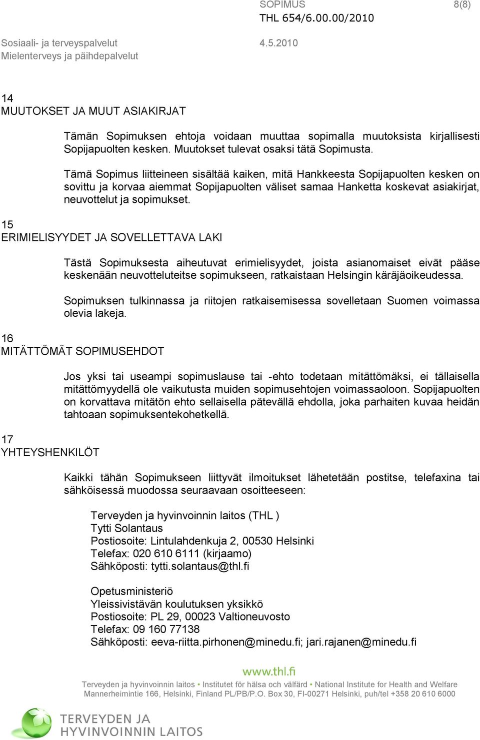 15 ERIMIELISYYDET JA SOVELLETTAVA LAKI Tästä Sopimuksesta aiheutuvat erimielisyydet, joista asianomaiset eivät pääse keskenään neuvotteluteitse sopimukseen, ratkaistaan Helsingin käräjäoikeudessa.