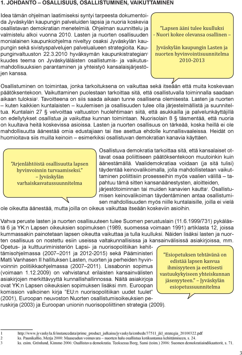 Lasten ja nuorten osallisuuden monialainen kaupunkiohjelma niveltyy osaksi Jyväskylän kaupungin sekä sivistyspalvelujen palvelualueen strategioita. Kaupunginvaltuuston 22.3.