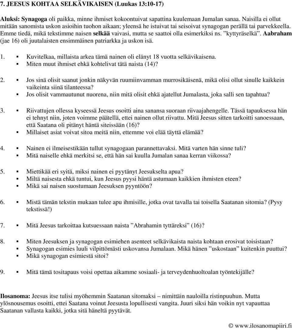 Emme tiedä, mikä tekstimme naisen selkää vaivasi, mutta se saattoi olla esimerkiksi ns. kyttyräselkä. Aabraham (jae 16) oli juutalaisten ensimmäinen patriarkka ja uskon isä. 1. Kuvitelkaa, millaista arkea tämä nainen oli elänyt 18 vuotta selkävikaisena.