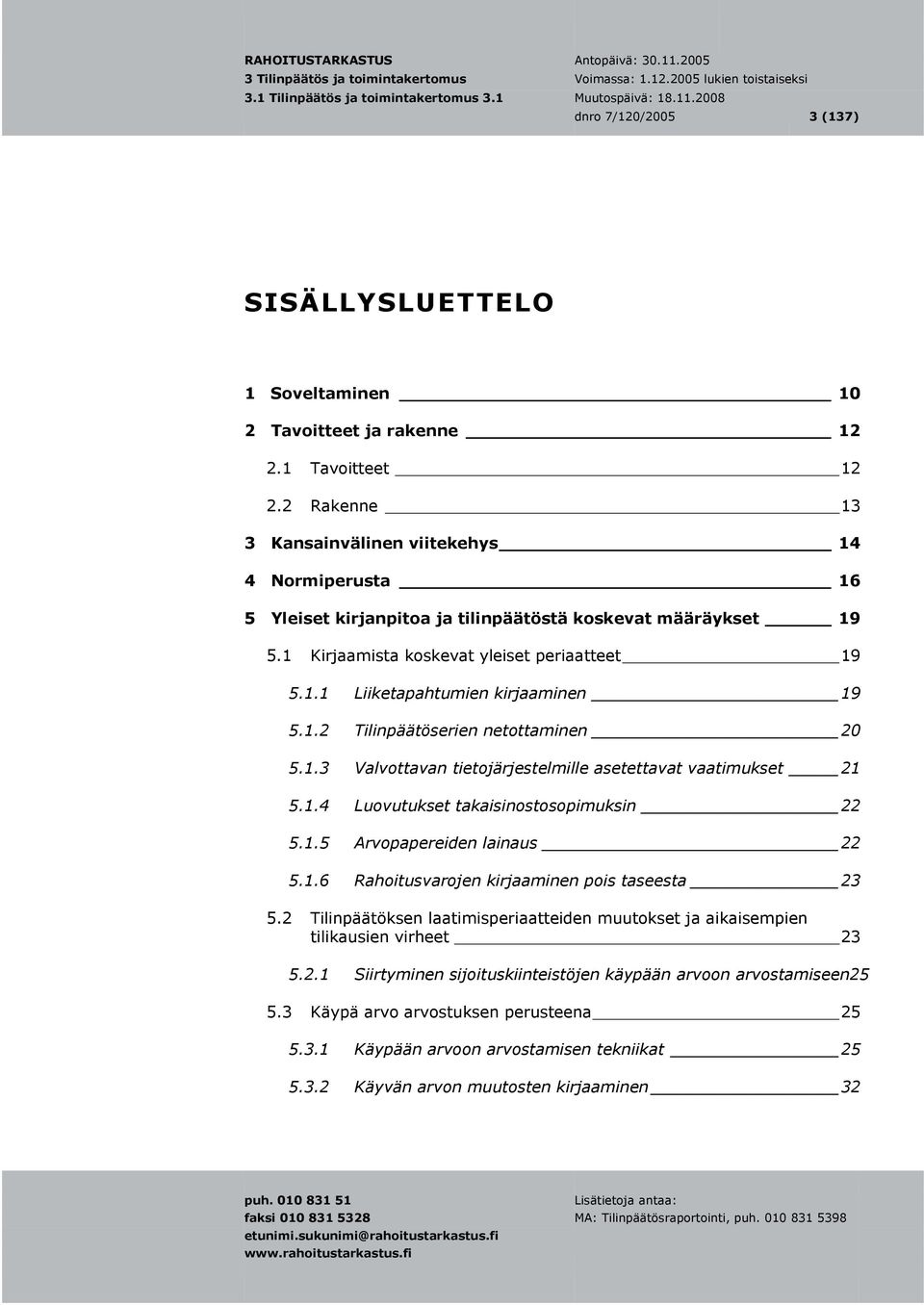 1.2 Tilinpäätöserien netottaminen 20 5.1.3 Valvottavan tietojärjestelmille asetettavat vaatimukset 21 5.1.4 Luovutukset takaisinostosopimuksin 22 5.1.5 Arvopapereiden lainaus 22 5.1.6 Rahoitusvarojen kirjaaminen pois taseesta 23 5.