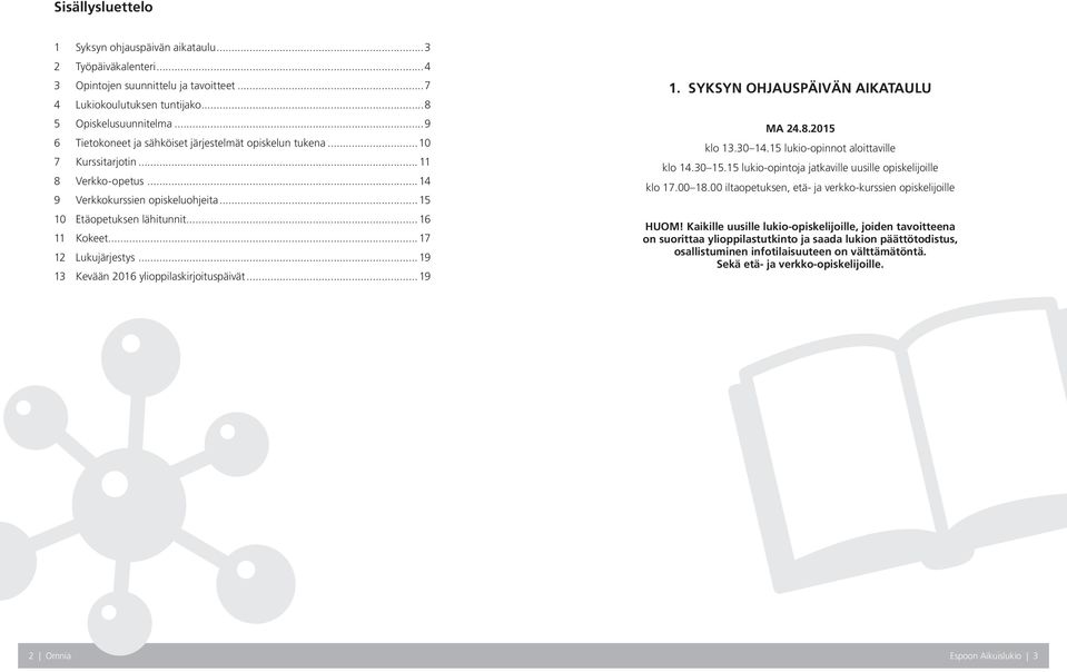 .. 17 12 Lukujärjestys...19 13 Kevään 2016 ylioppilaskirjoituspäivät...19 1. SYKSYN OHJAUSPÄIVÄN AIKATAULU MA 24.8.2015 klo 13.30 14.15 lukio-opinnot aloittaville klo 14.30 15.